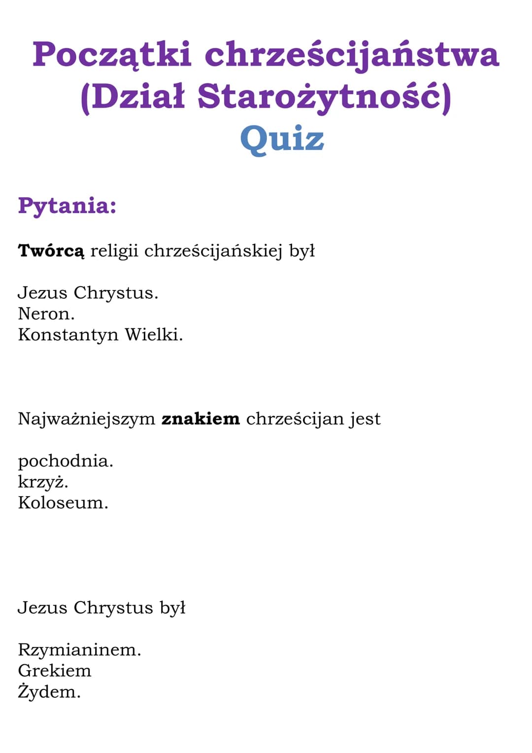 Początki chrześcijaństwa
(Dział Starożytność)
Quiz
Pytania:
Twórcą religii chrześcijańskiej był
Jezus Chrystus.
Neron.
Konstantyn Wielki.
Na