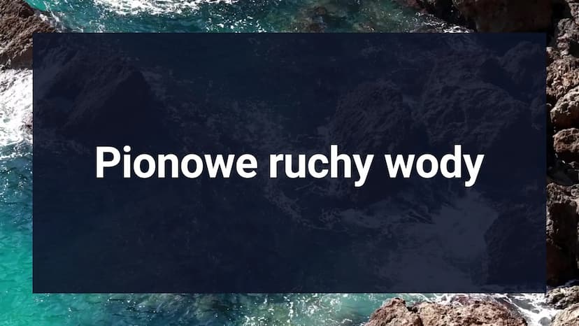 DYNAMIKA MÓRZ I
OCEANÓW
POZIOM ROZSZERZONY Spis
tresch
1. Pionowe ruchy wody.
2. Prądy morskie
3. Mechanizm ENSO
4. Falowanie Pionowe ruchy 
