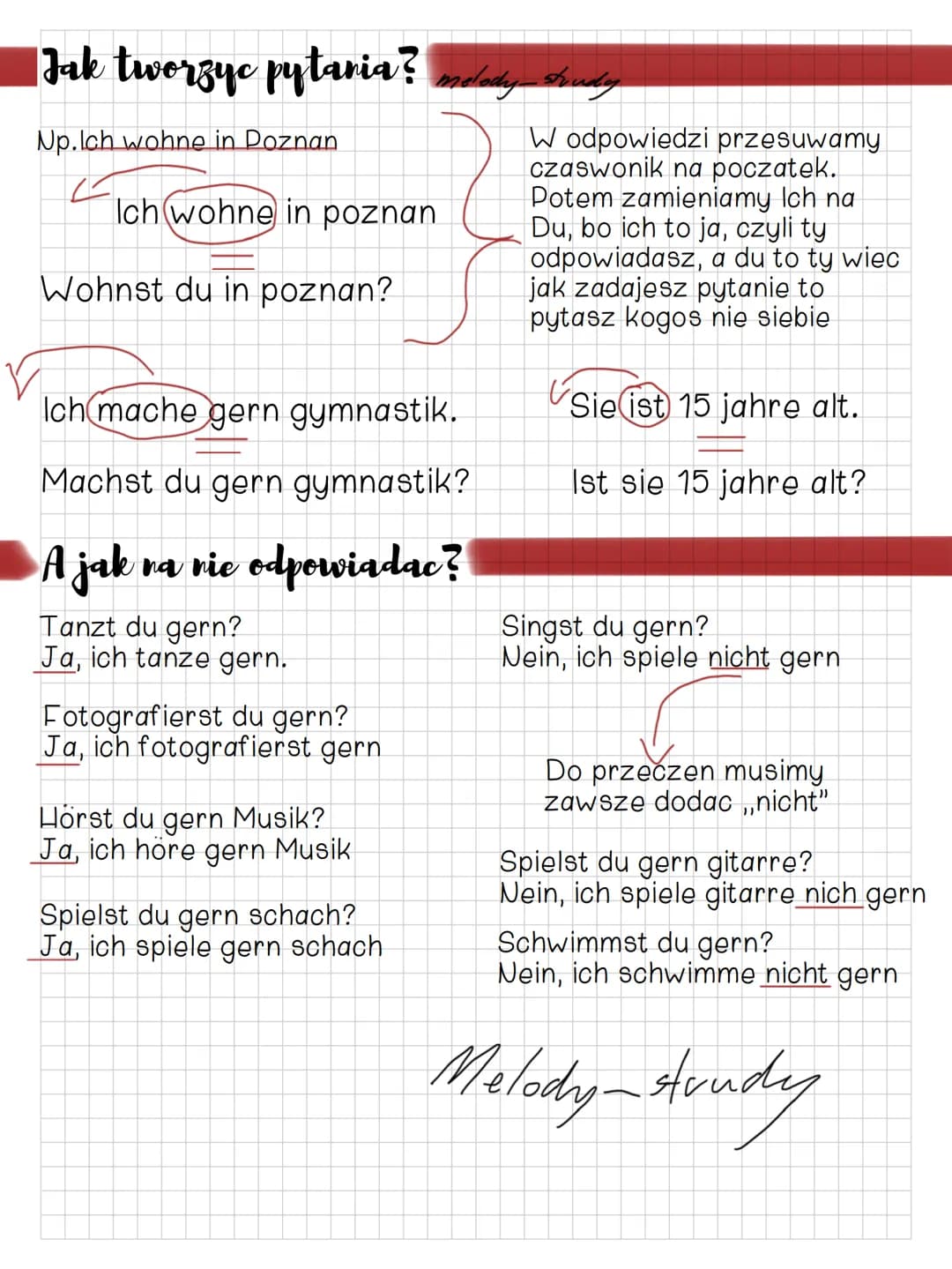 Jak tworzyc pytania? melody Trudy
Np.Ich wohne in Poznan
Ich wohne in poznan
Wohnst du in poznan?
Ich mache gern gymnastik.
Machst du gern g