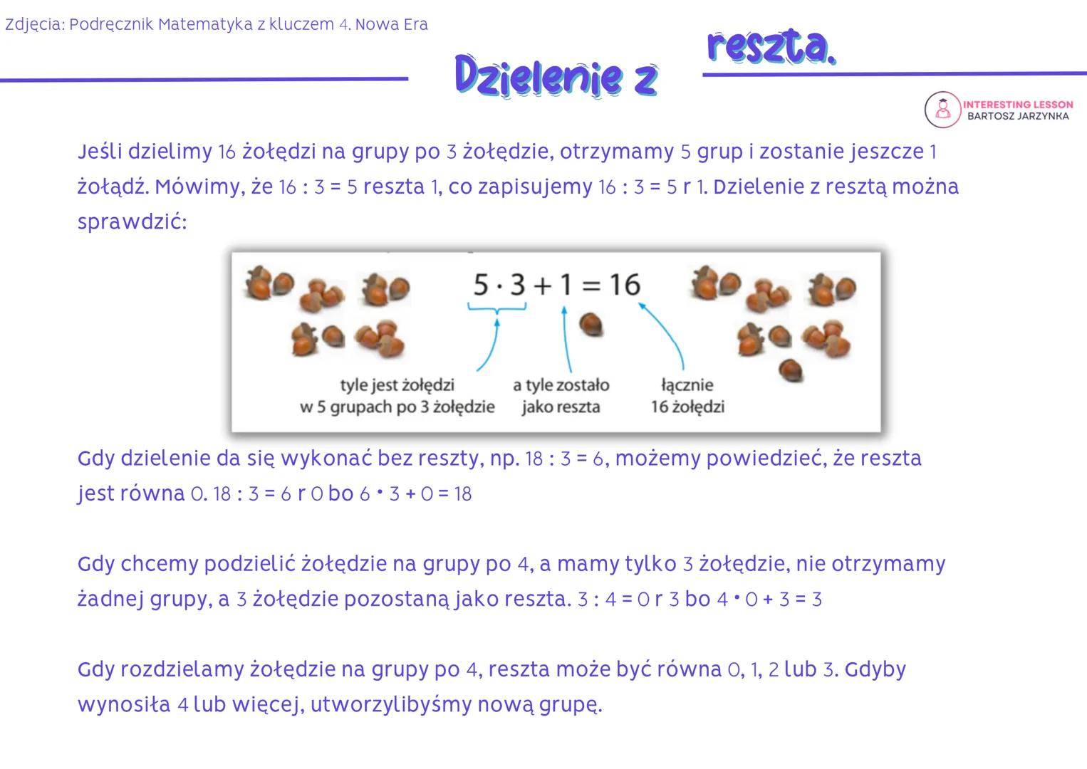 zdjęcia: Podręcznik Matematyka z kluczem 4. Nowa Era
Dzielenie z
Jeśli dzielimy 16 żołędzi na grupy po 3 żołędzie, otrzymamy 5 grup i zostan