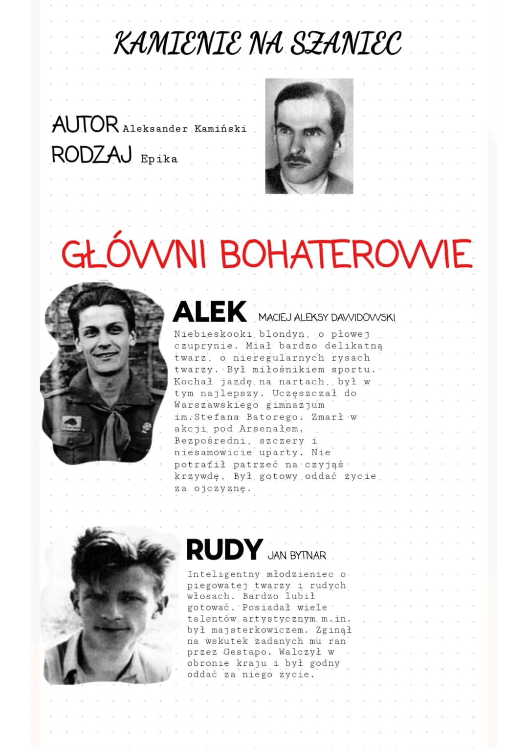 KAMIENIE NA SZANIEC
AUTOR Aleksander Kamiński
RODZAJ Epika
GŁÓWNI BOHATEROWIE
ALEK
MACIEJ ALEKSY DAWIDOWSKI
Niebieskooki blondyn, o płowej
c