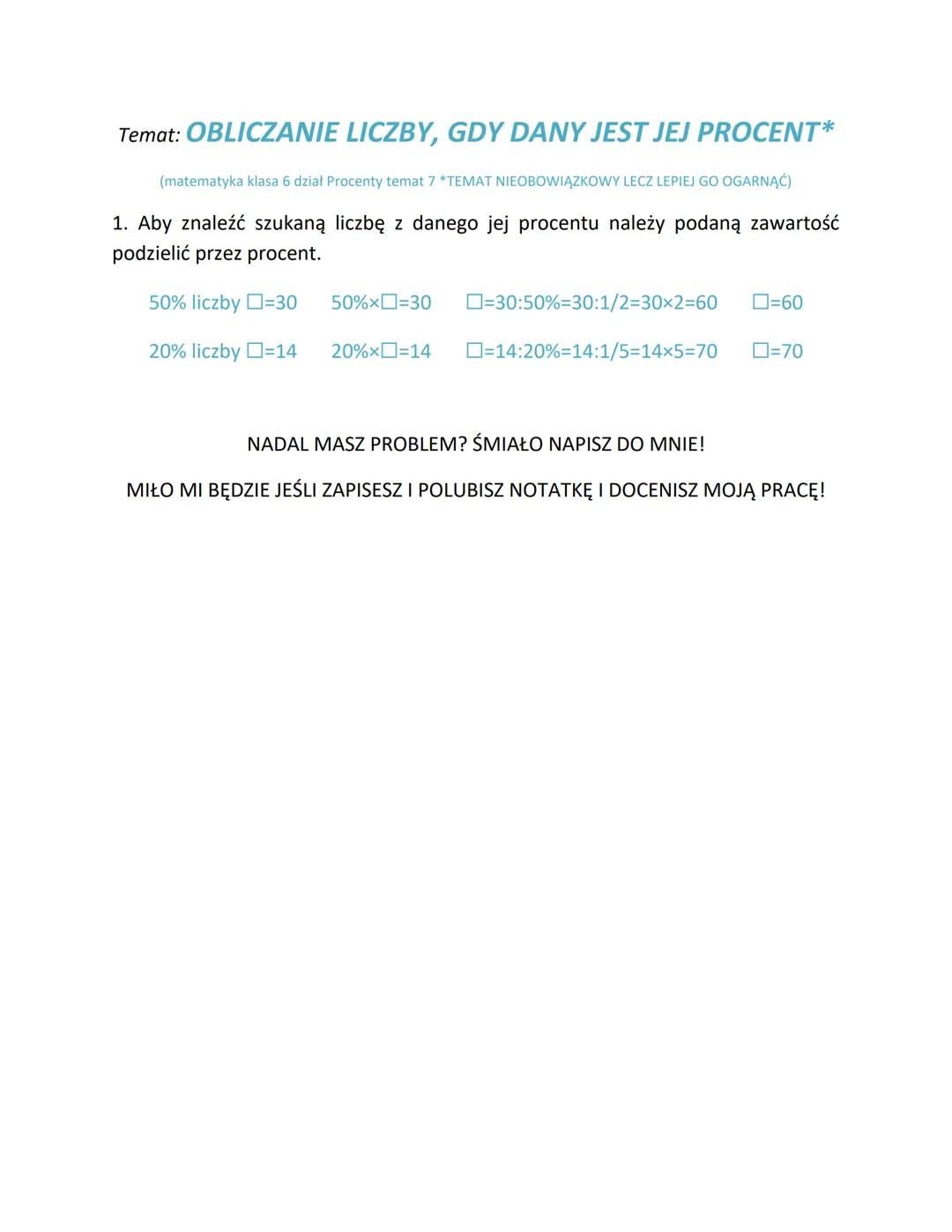 Temat: OBLICZANIE LICZBY, GDY DANY JEST JEJ PROCENT*
(matematyka klasa 6 dział Procenty temat 7 *TEMAT NIEOBOWIĄZKOWY LECZ LEPIEJ GO OGARNĄĆ