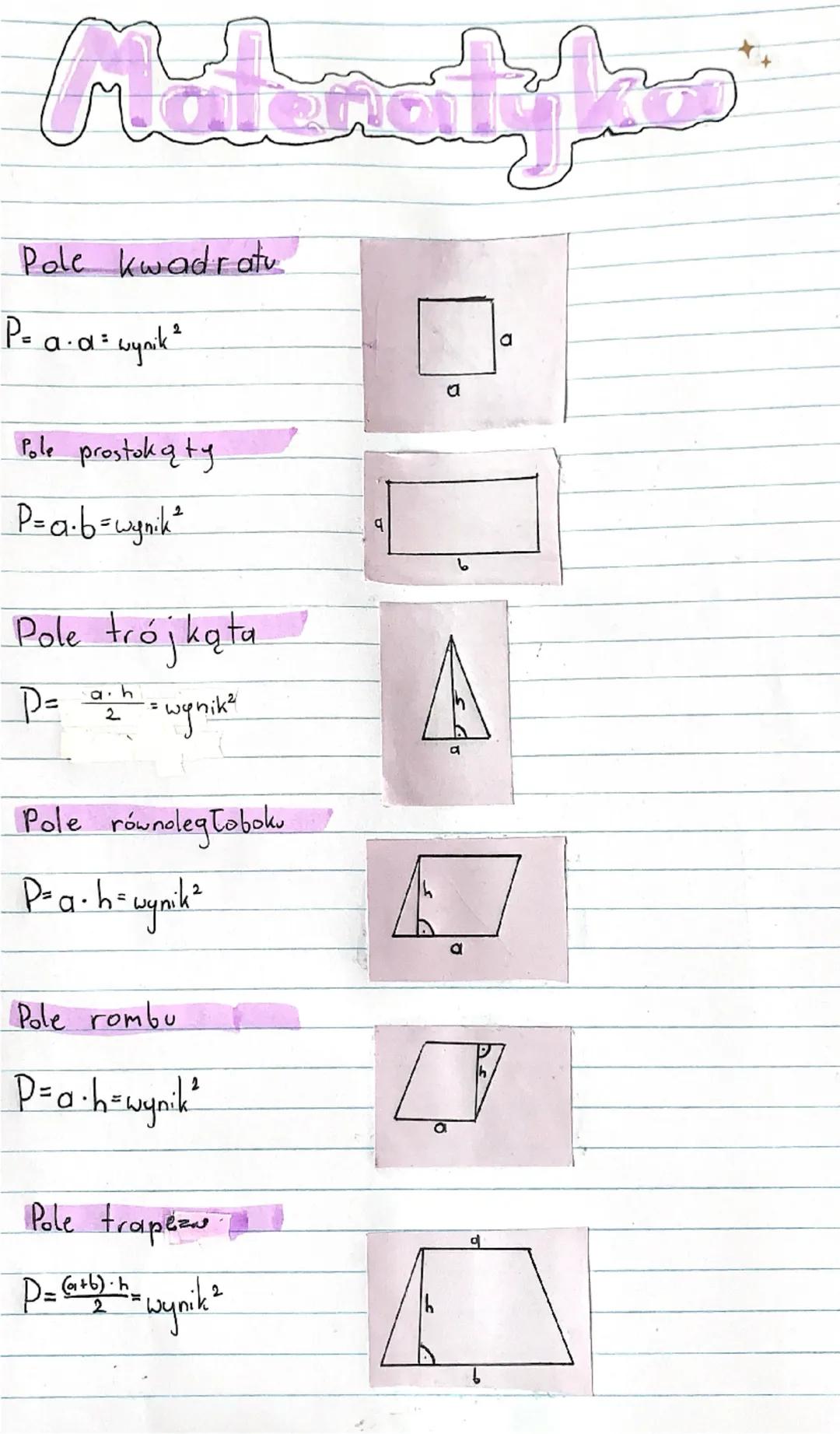 Matematyka

Pole kwadratu
P=a$\[cdot\]$a = wynik

Pole prostokąty
P=a$\[cdot\]$b = wynik

Pole trójkąta
P=$\[\frac{a \cdot h}{2}\]$= wynik

