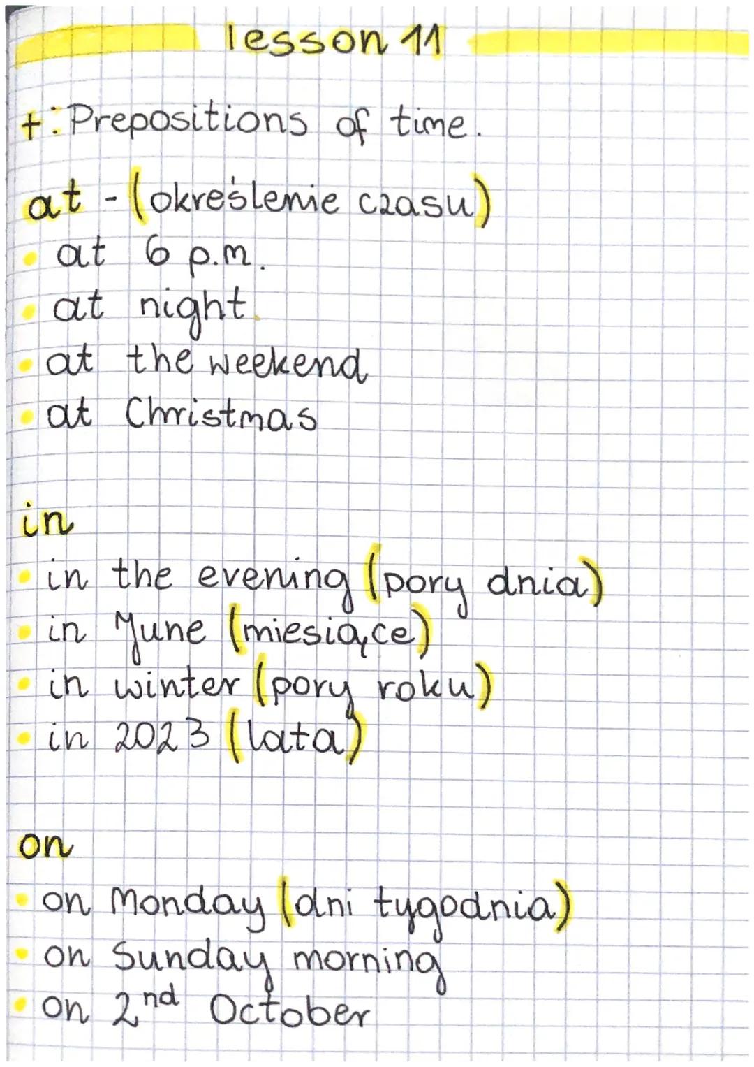 lesson 11
+ Prepositions of time
at -(określenie czasu)
at 6 p.m.
at night
at the weekend
at Christmas
in
in the evening (pory dnia)
in June