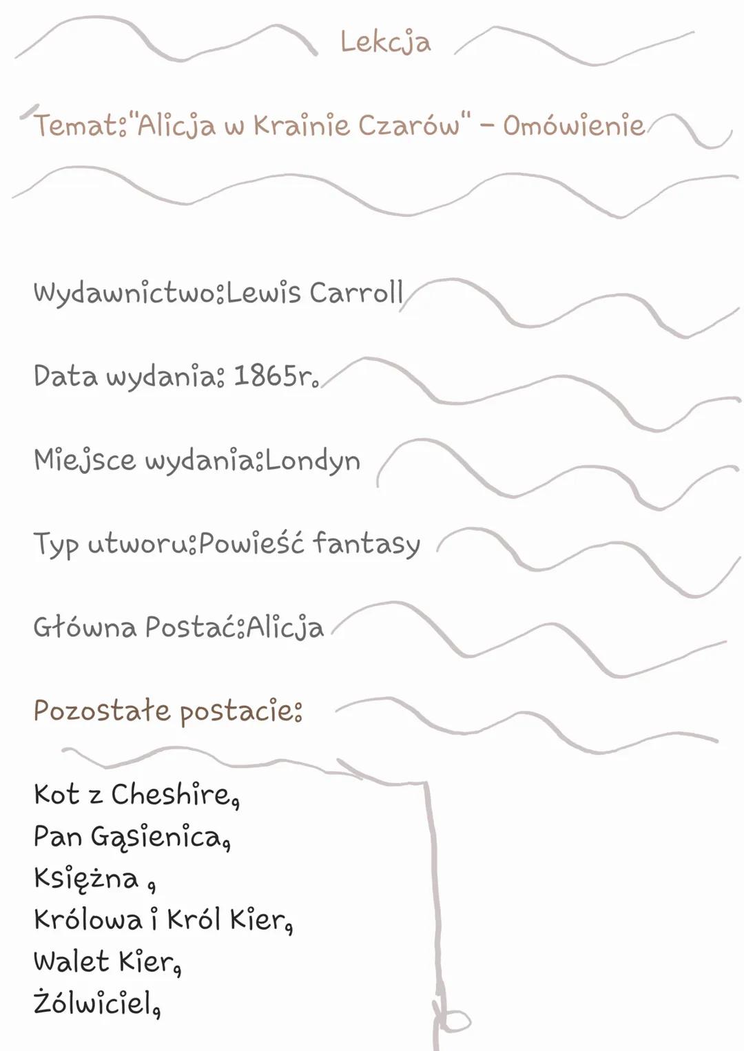 Temat: "Alicja w Krainie Czarów" - Omówienie
Wydawnictwo:Lewis Carroll,
Data wydania: 1865r.
Miejsce wydania:Londyn
Lekcja
Typ utworu:Powieś