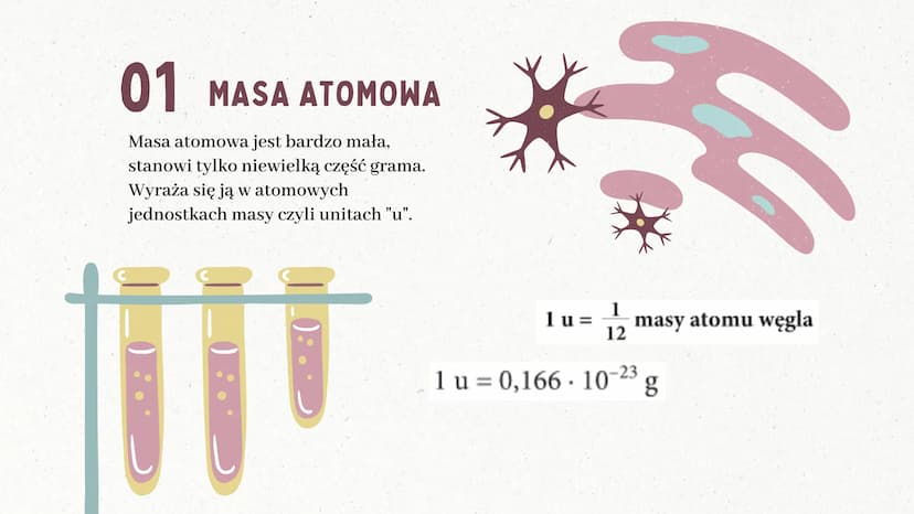 C
Masa atomowa
i masa cząsteczkowa
BY: SARSOON_ 01 MASA ATOMOWA
Masa atomowa jest bardzo mała,
stanowi tylko niewielką część grama.
Wyraża s