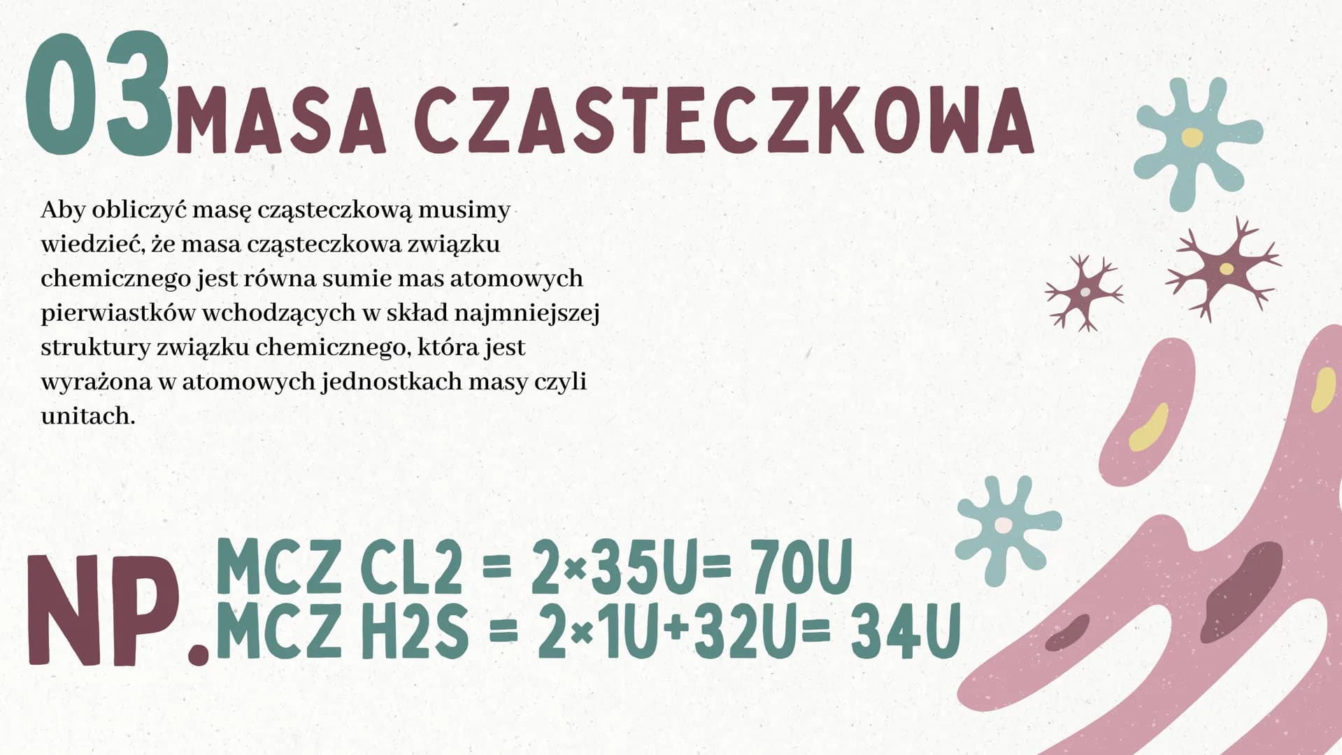 C
Masa atomowa
i masa cząsteczkowa
BY: SARSOON_ 01 MASA ATOMOWA
Masa atomowa jest bardzo mała,
stanowi tylko niewielką część grama.
Wyraża s