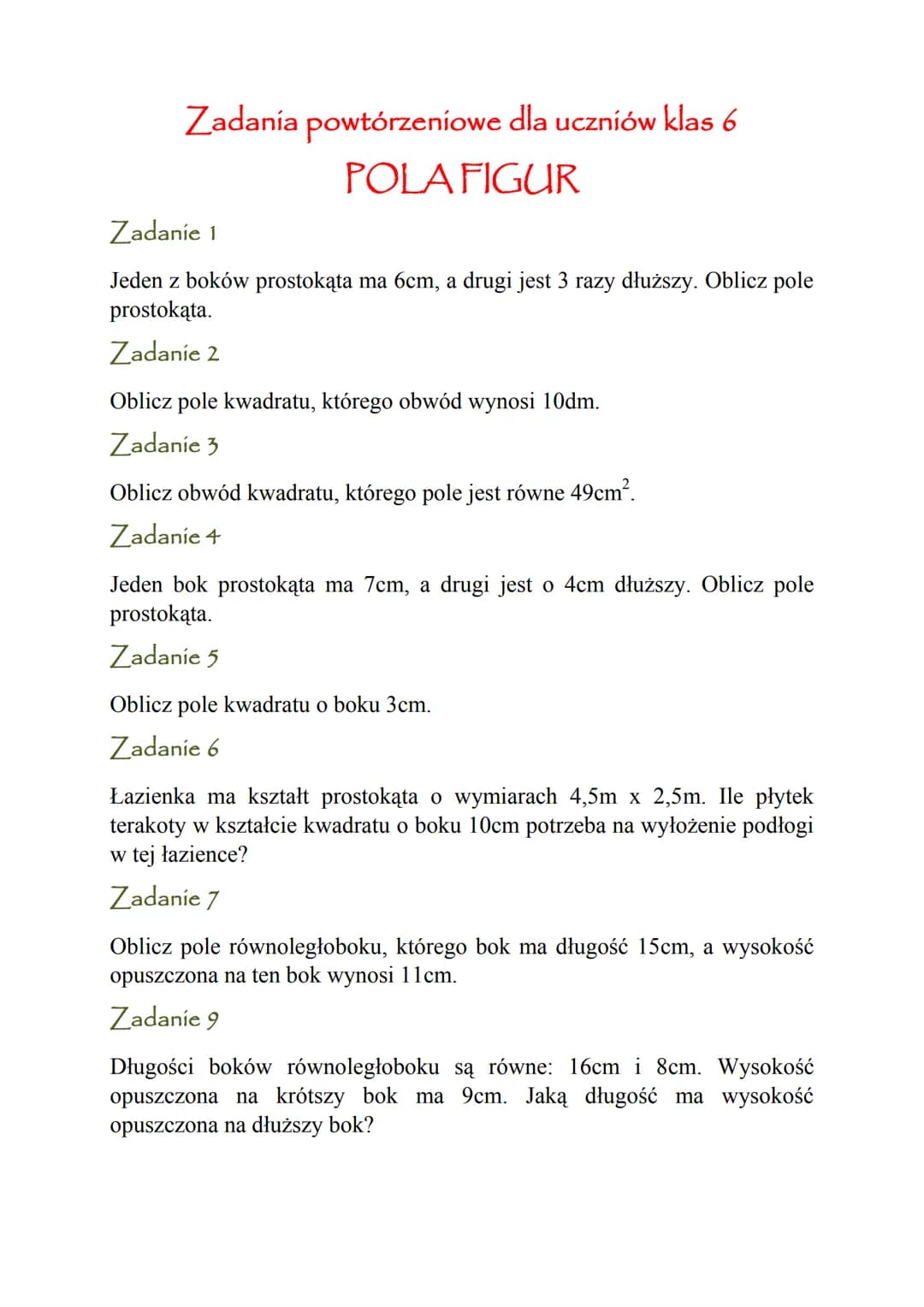 Zadanía powtórzeniowe dla uczniów klas 6
POLA FIGUR
Zadanie 1
Jeden z boków prostokąta ma 6cm, a drugi jest 3 razy dłuższy. Oblicz pole
pros