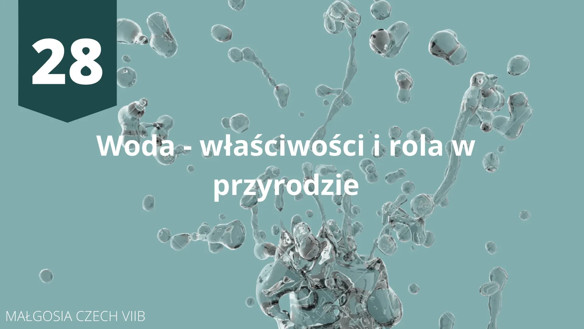 28
Woda - właściwości i rola w
przyrodzie
MAŁGOSIA CZECH VIIB Obecność wody w przyrodzie
Woda jest jedną z bardziej rozpowszechnionych subst