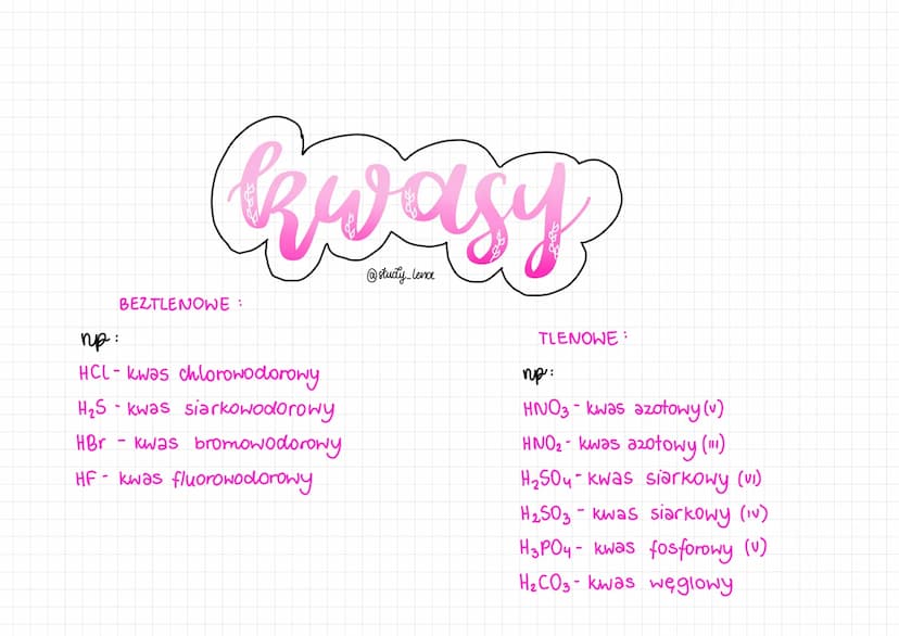 kwasy
@study_lena
BEZTLENOWE:
np:
HCl- kwas chlorowodorowy
H₂S - kwas siarkowodorowy
HBr - kwas bromowodorowy
HF - kwas fluorowodorowy
TLENO