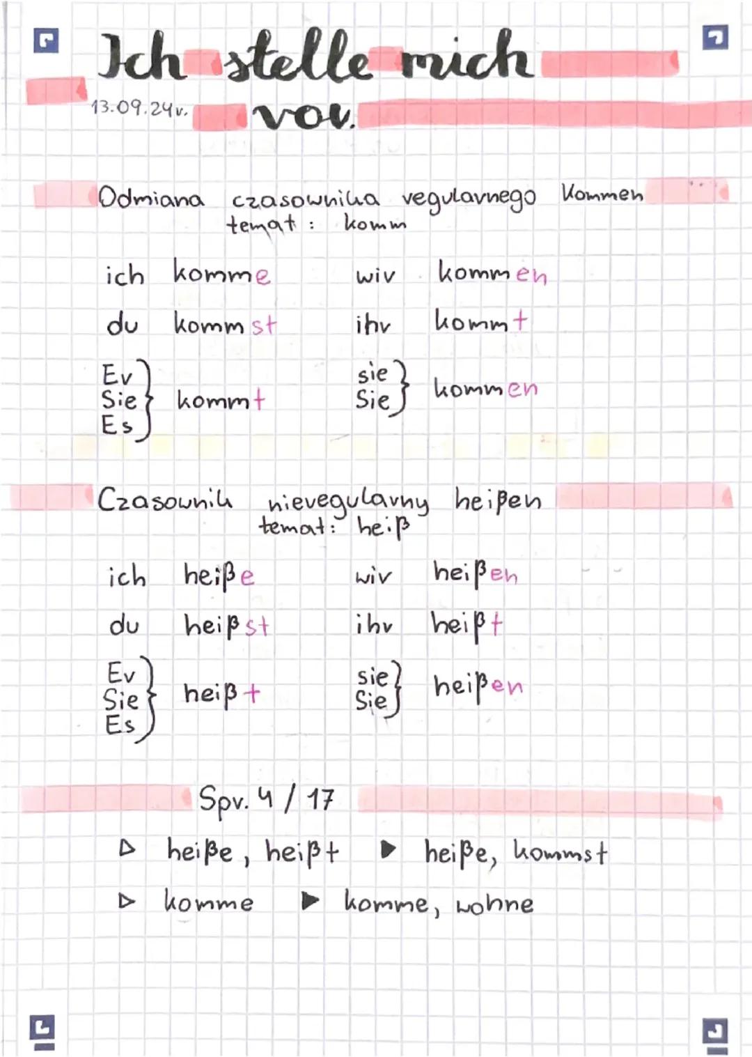 Ich stelle mich
13.09.24v. vou
Odmiana czasownika vegularnego Kommen
temat komm
:
ich komme
wiv
kommen
du kommst.
ihv
kommt
Ev
sie 2
Sie
kom
