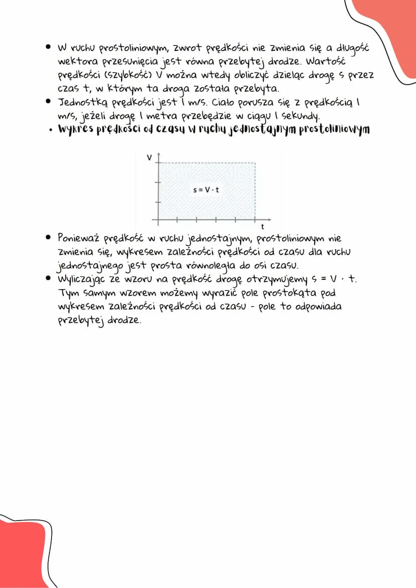 Kuch prostoliniowy jednostajny
• Jest to ruch, którego torem jest linia prosta, prędkość ma
wartość stałą, a droga jest wprost proporcjonaln