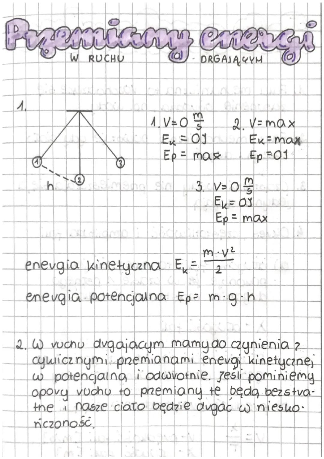 Przemiany energi
W RUCHU
DRGAJĄCYM (0)

1

1.V=O $\frac{m}{s}$
2. V= max
Εκ= ΟΙ
Ex-max
Ep = max
Ep 01

h

3. V=0 $\frac{m}{s}$
Ek = ΟΥ
Ep = 