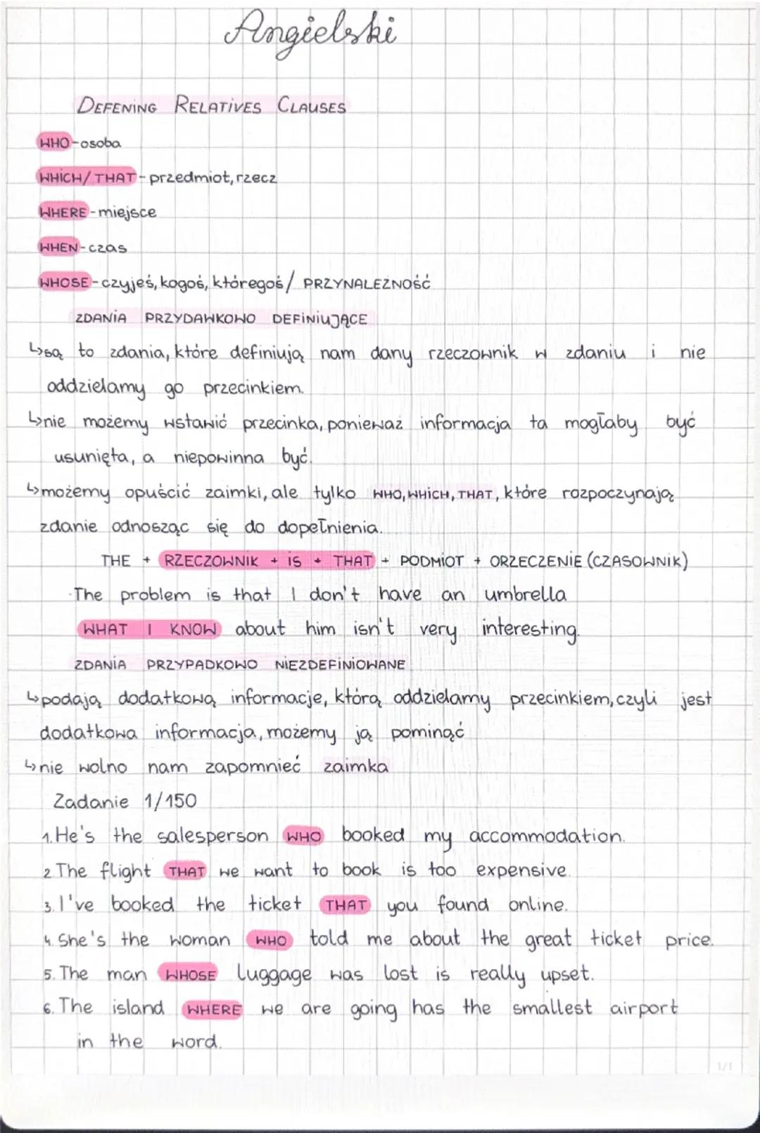 # Angielski

DEFENING RELATIVES CLAUSES

WHO-osoba

WHICH/THAT-przedmiot, rzecz

WHERE miejsce.

WHEN-czas

WHOSE-czyjeś, kogoś, któregoś / 