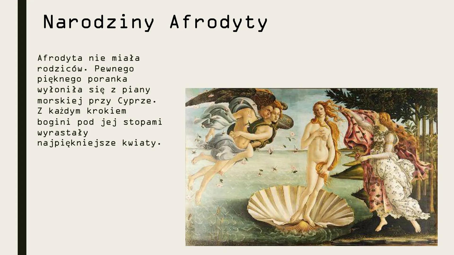 AFRODYTA
(Wenus) Narodziny Afrodyty
Afrodyta nie miała
rodziców. Pewnego
pięknego poranka
wyłoniła się z piany
morskiej przy Cyprze.
Z każdy
