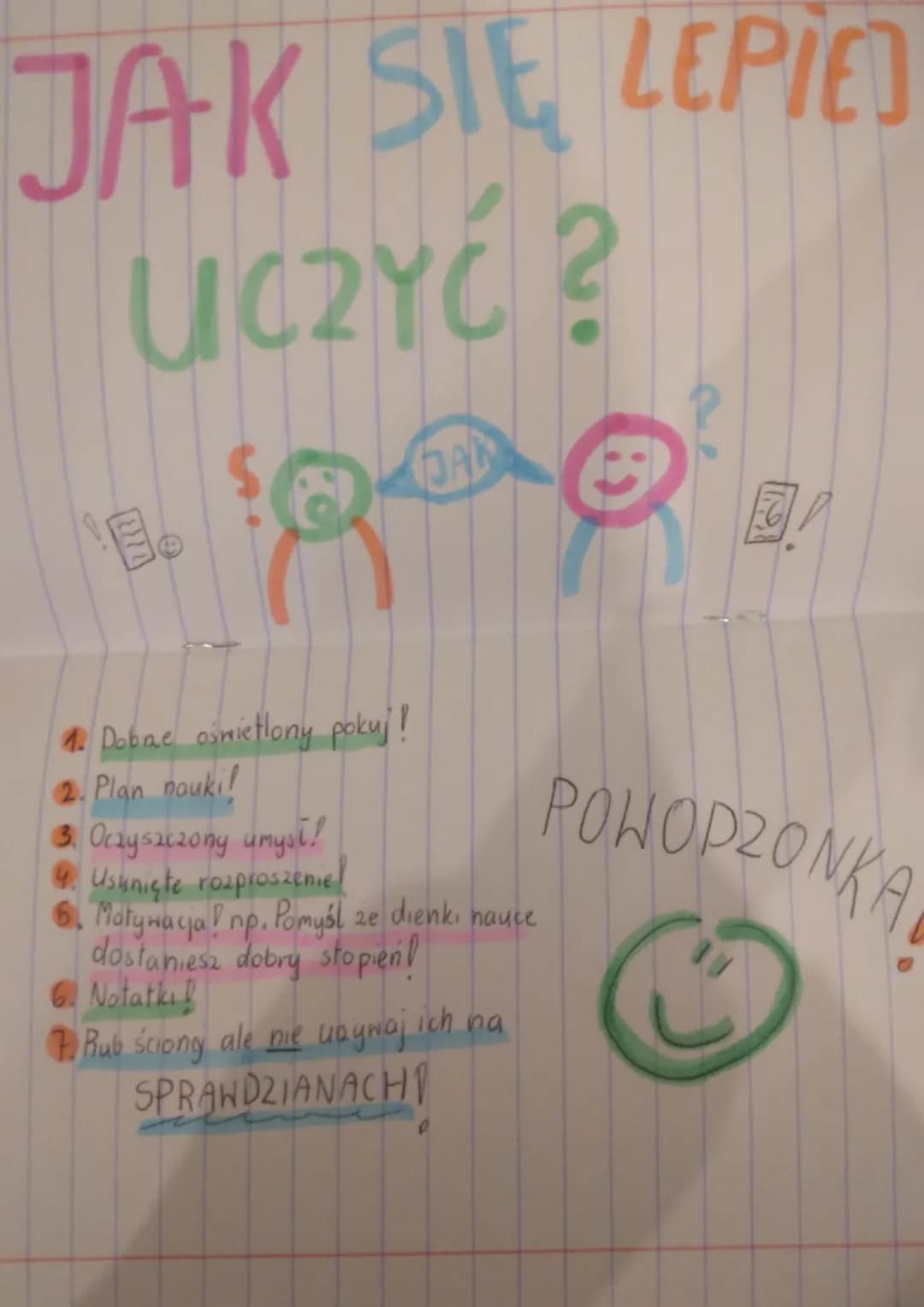 JAK SIĘ LEPIEJ
UCZYĆ?
8.
DAL
1. Dobre oświetlony pokuj!
2. Plan naukil
3. Oczyszczony umyst!
4. Usunięte rozproszenie
6. Motywacja ! np. Pom