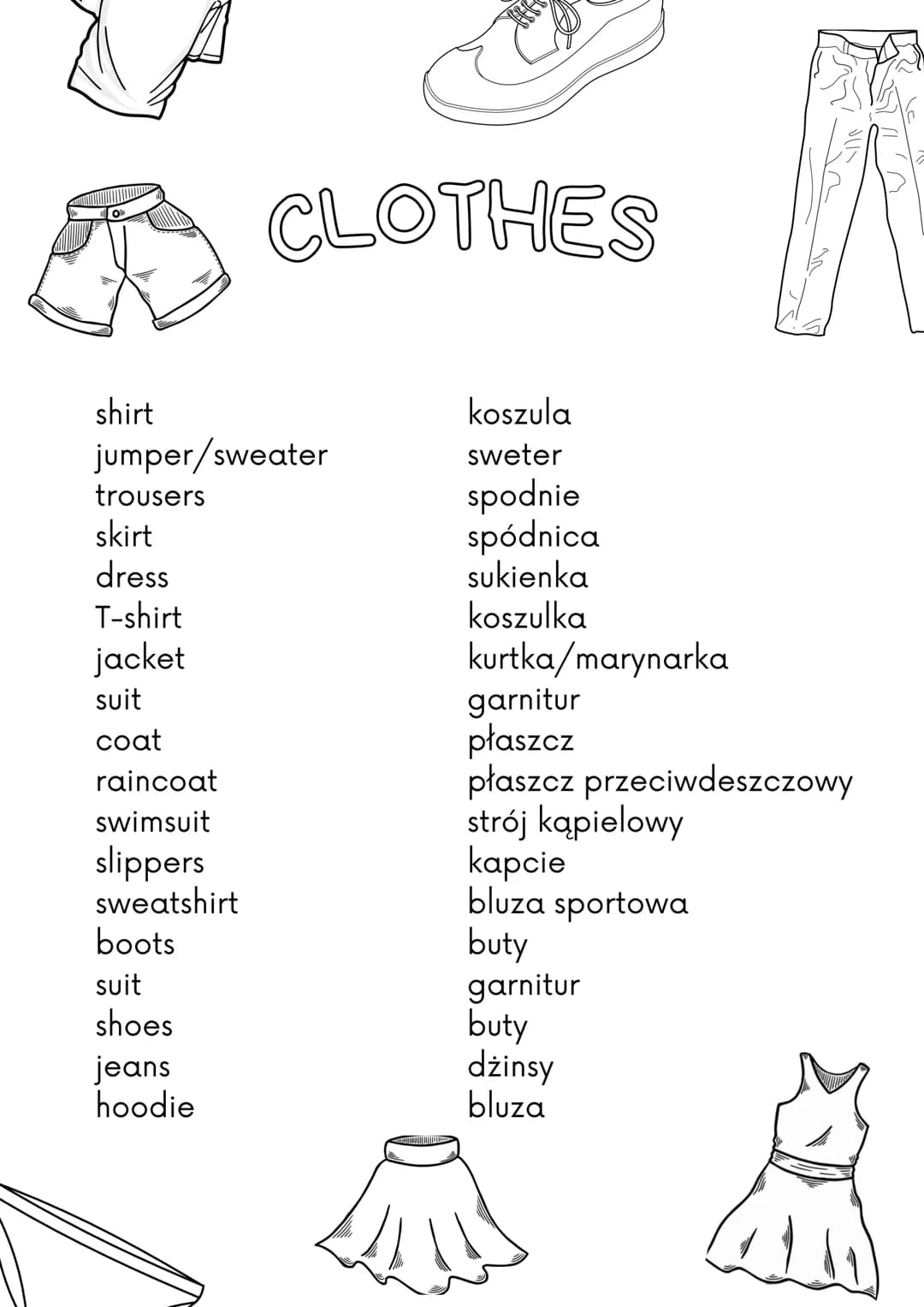shirt
jumper/sweater
trousers
skirt
dress
T-shirt
jacket
suit
coat
raincoat
swimsuit
slippers
sweatshirt
CLOTHES
boots
suit
shoes
jeans
hood
