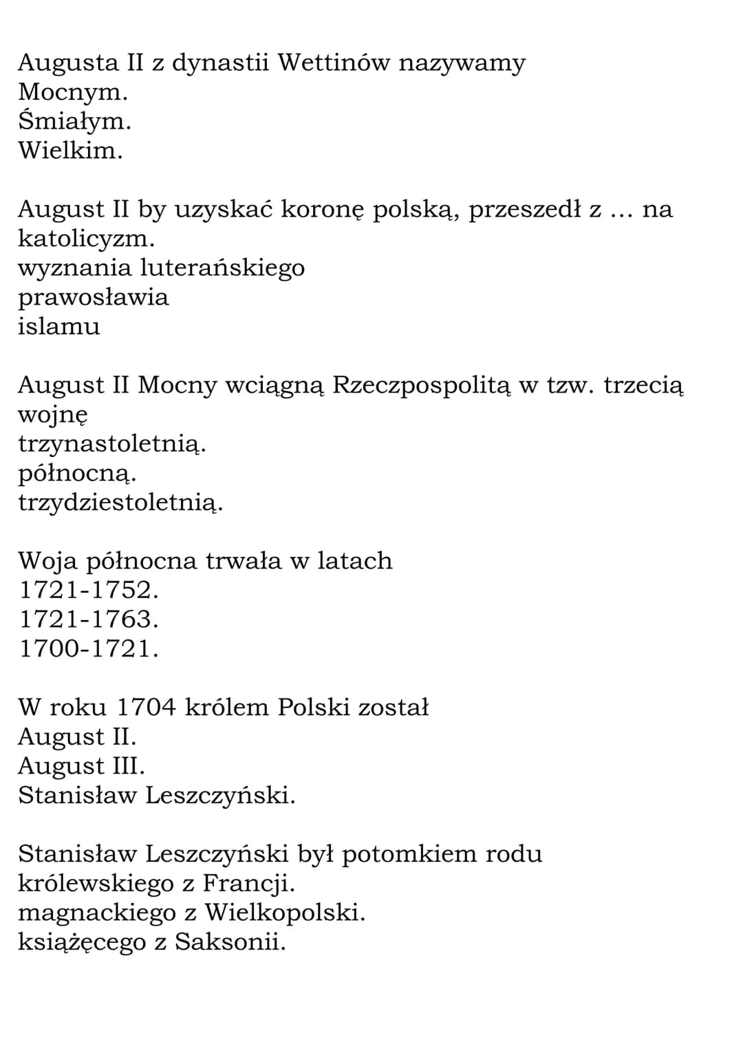 Czasy saskie - Test
Lata od 1697 do 1763 nazywamy czasami
saskimi.
stanisławowskimi.
zygmuntowskimi.
W roku 1697 królem Polski został
August
