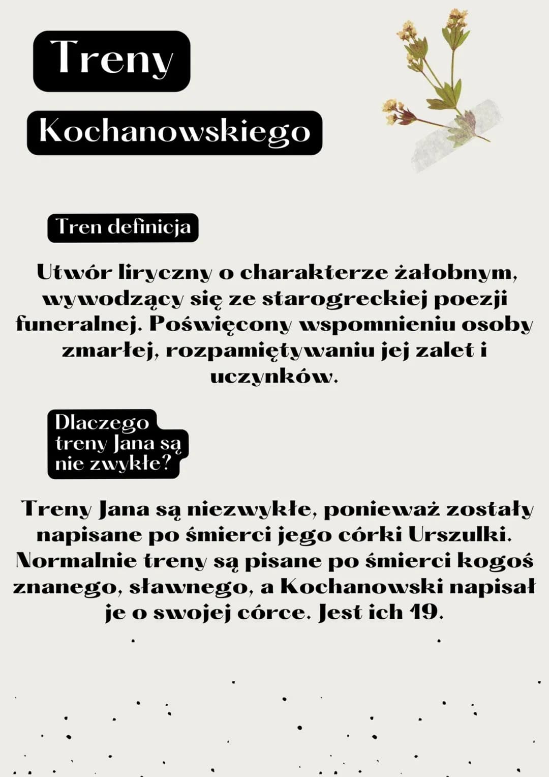 Treny
Kochanowskiego
Tren definicja
Utwór liryczny o charakterze żałobnym,
wywodzący się ze starogreckiej poezji
funeralnej. Poświęcony wspo