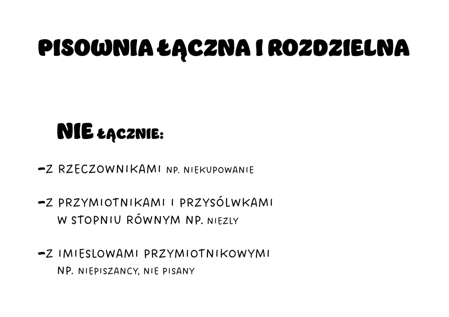 PISOWNIA ŁĄCZNA I ROZDZIELNA
NIE ŁĄCZNIE:
-Z RZECZOWNIKAMI NP. NIEKUPOWANIE
-Z PRZYMIOTNIKAMI I PRZYSÓLWKAMI
W STOPNIU RÓWNYM NP. NIEZLY
-Z 
