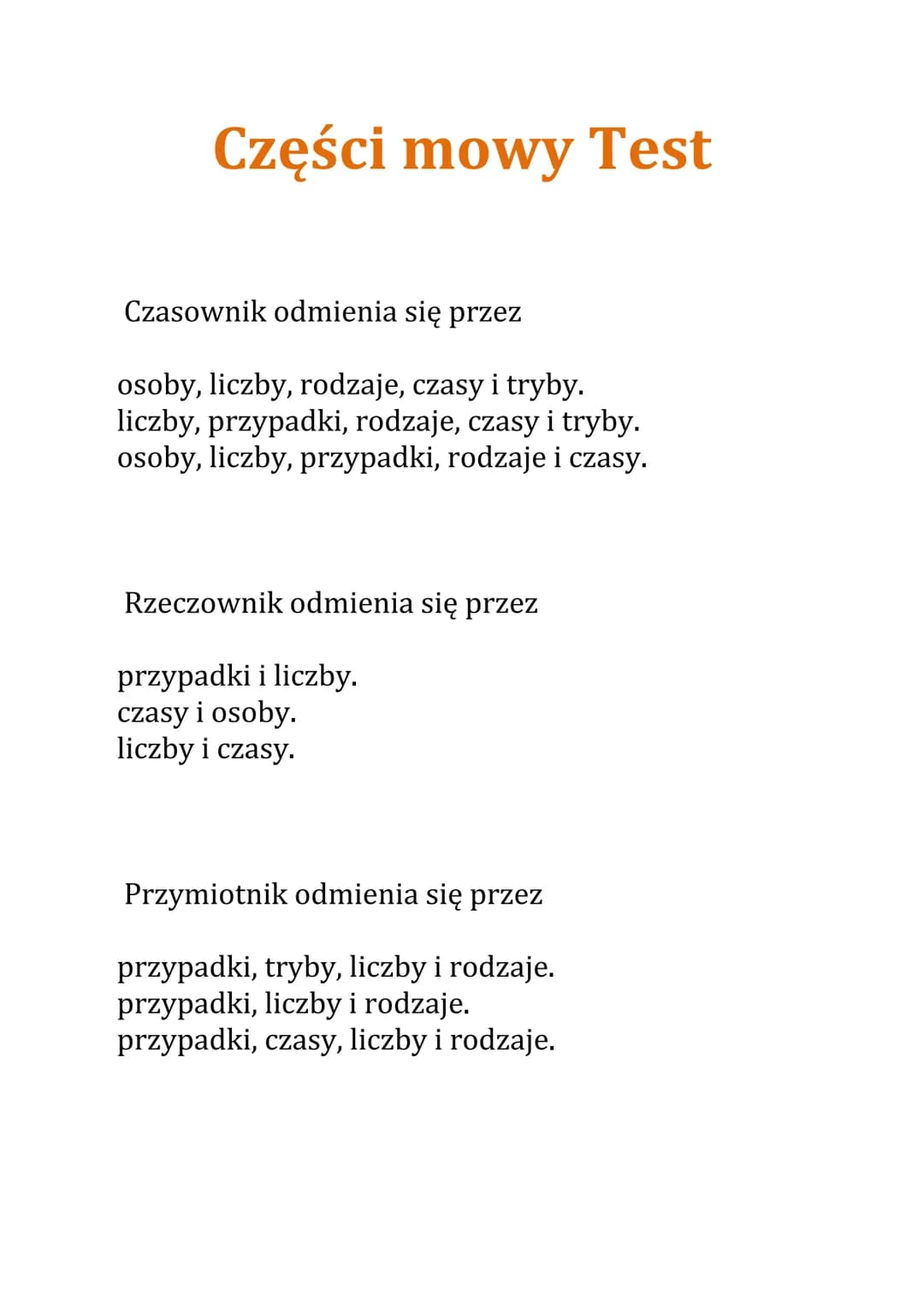 Części mowy Test
Czasownik odmienia się przez
osoby, liczby, rodzaje, czasy i tryby.
liczby, przypadki, rodzaje, czasy i tryby.
osoby, liczb