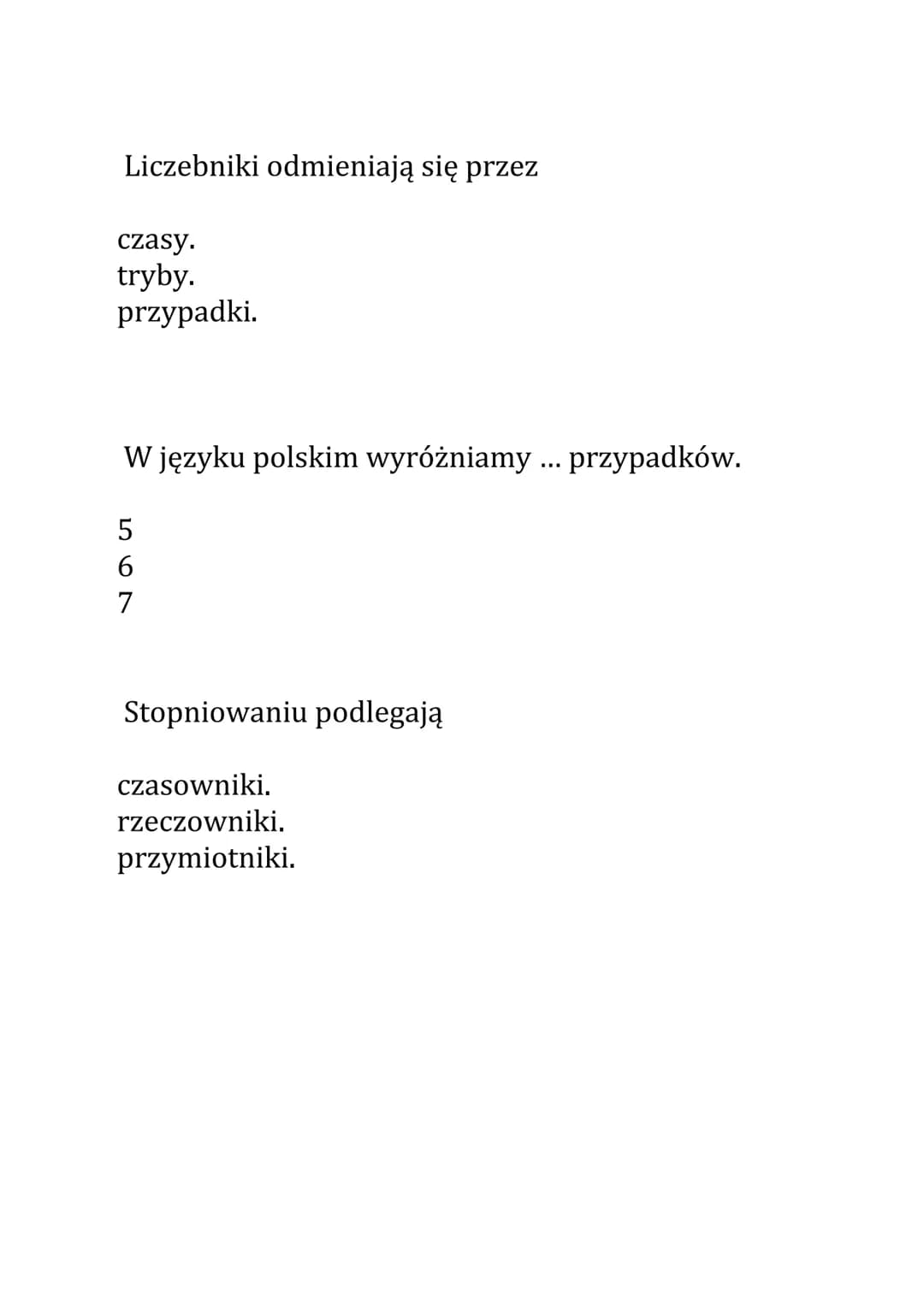 Części mowy Test
Czasownik odmienia się przez
osoby, liczby, rodzaje, czasy i tryby.
liczby, przypadki, rodzaje, czasy i tryby.
osoby, liczb