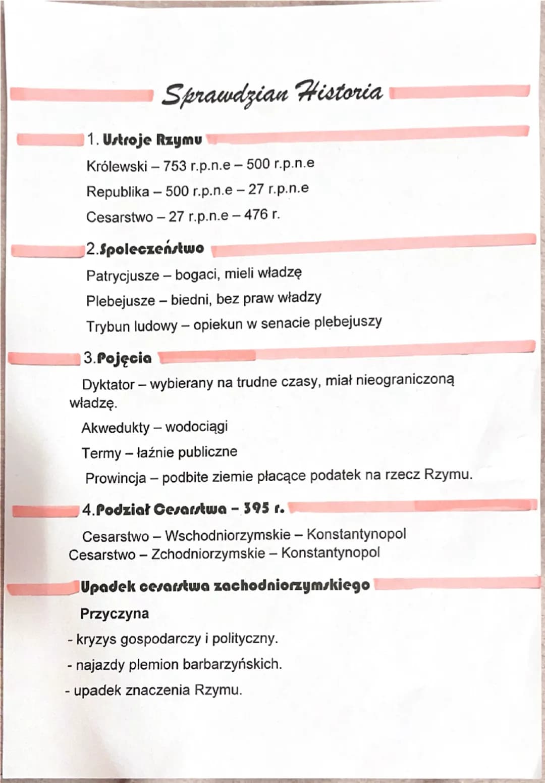 Sprawdzian Historia
1. Ustroje Rzymu
Królewski - 753 r.p.n.e - 500 r.p.n.e
Republika 500 r.p.n.e - 27 r.p.n.e
Cesarstwo -27 r.p.n.e-476 r.
2