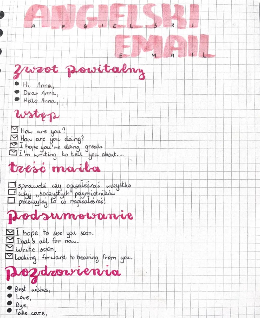 ANGIELSKI
EMAIL
Zwrot powitalny
Hi Anna,
Dear Anna,
Hello Anna,
Wstęp
How are
you?
How are you doing?
I hope you're doing great..
I'm writin