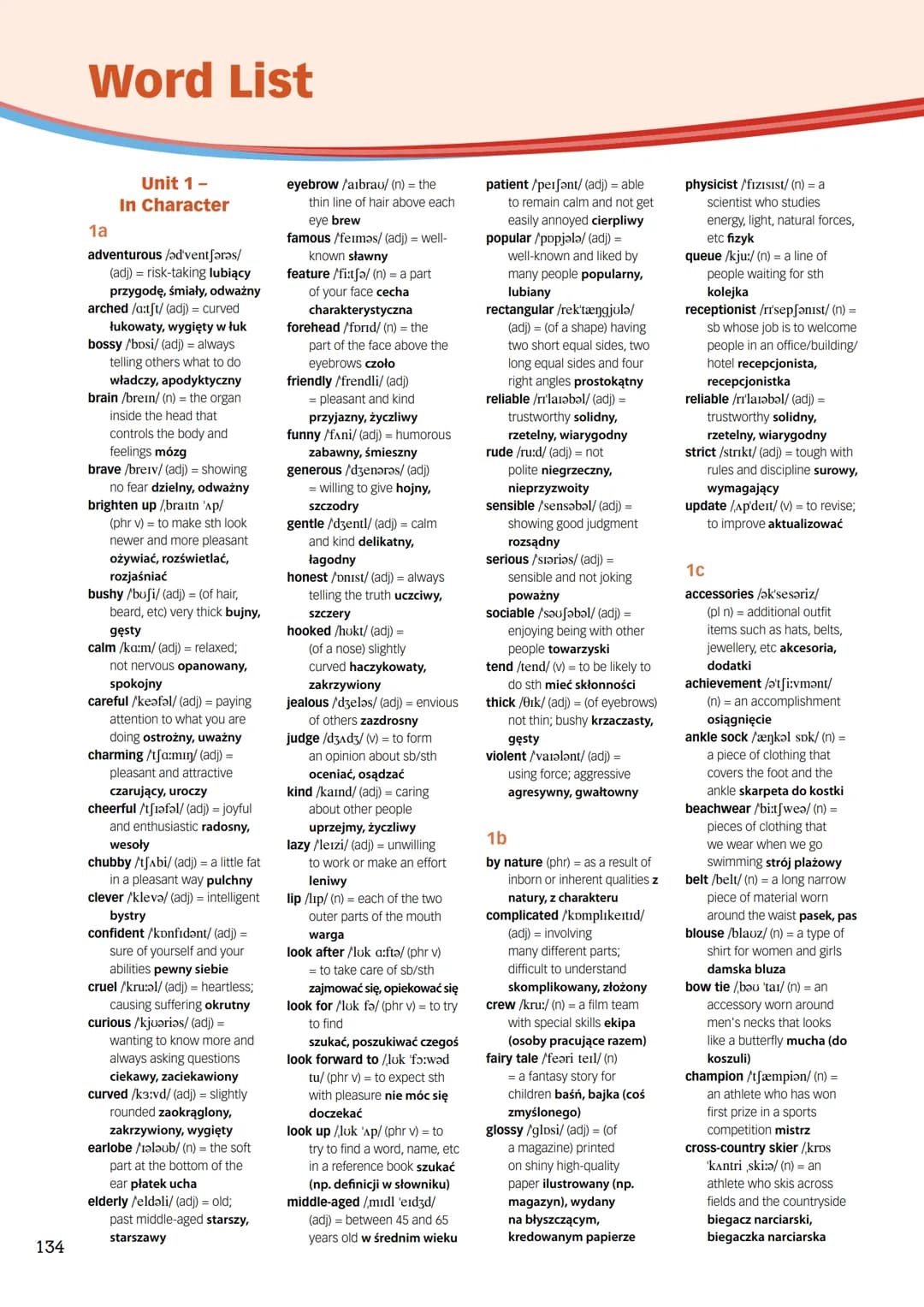 134
Word List
Unit 1-
In Character
1a
adventurous /adventfərǝs/
(adj) = risk-taking lubiący
przygodę, śmiały, odważny
arched /a:tft/ (adj) =