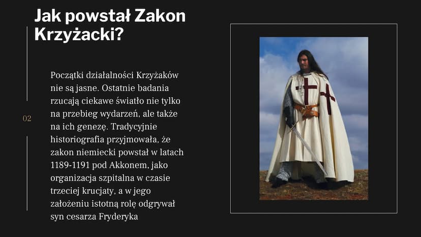 Zakon
krzyżacki
Aleksandra
Charchut
01 02
Jak powstał Zakon
Krzyżacki?
Początki działalności Krzyżaków
nie są jasne. Ostatnie badania
rzucaj