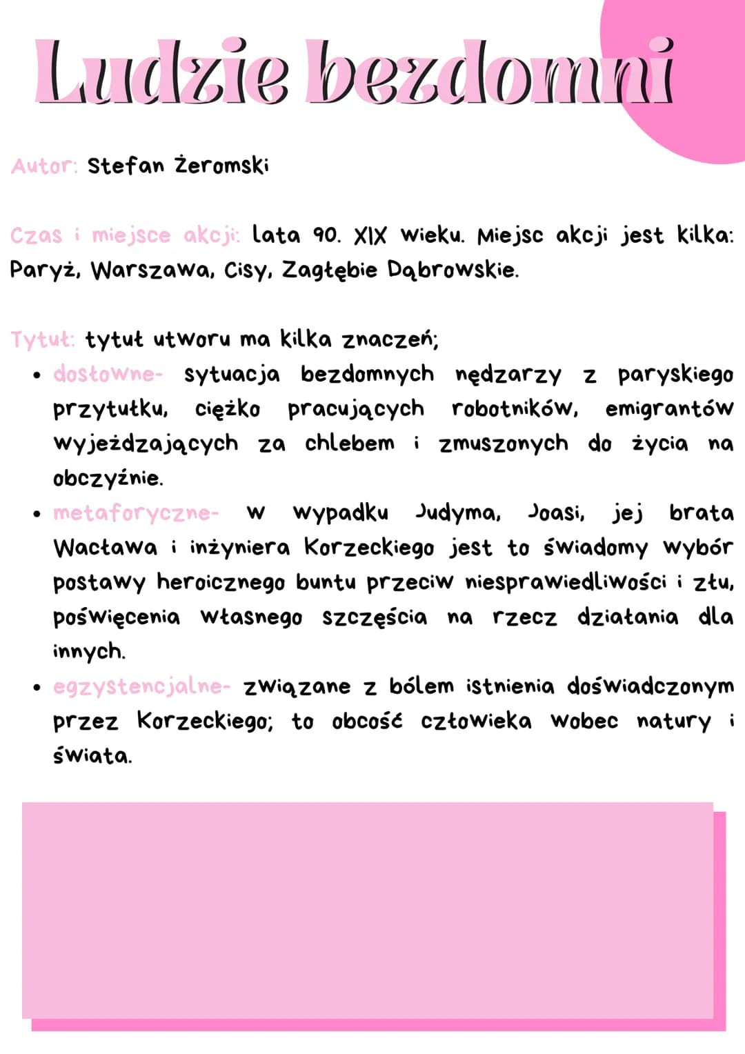 Ludzie bezdomní
Autor: Stefan Żeromski
Czas i miejsce akcji: lata 90. XIX wieku. Miejsc akcji jest kilka:
Paryż, Warszawa, Cisy, Zagłębie Dą