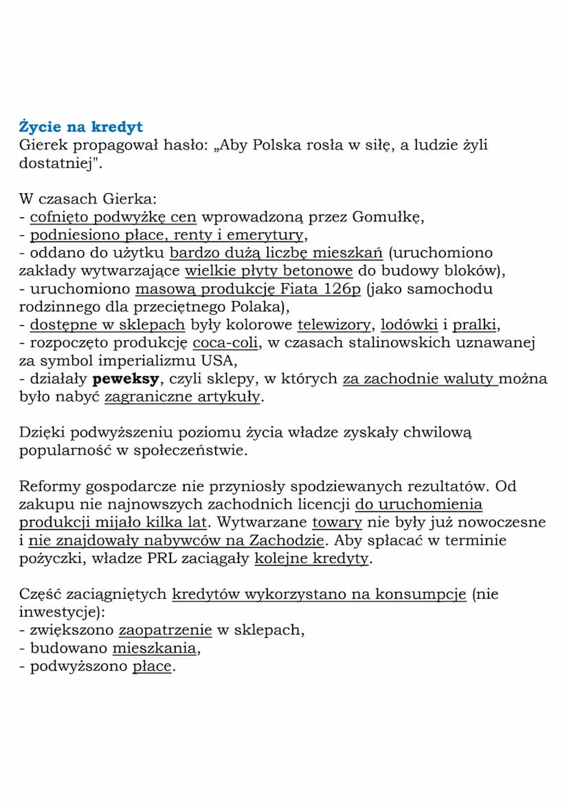 --- OCR Start ---
Życie na kredyt
Gierek propagował hasło: „Aby Polska rosła w siłę, a ludzie żyli
dostatniej”.
W czasach Gierka:
- cofnięto