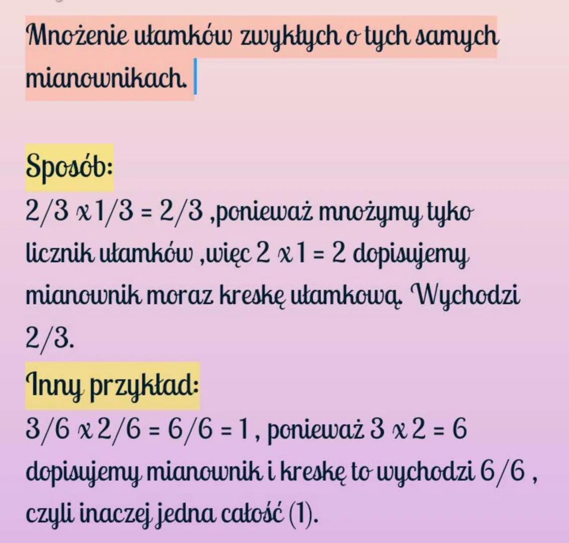 Mnożenie ułamków zwykłych o tych samych
mianownikach.
Sposób:
2/3 x 1/3 = 2/3,ponieważ mnożymy tyko
licznik ułamków,więc 2 x1 = 2 dopisujemy