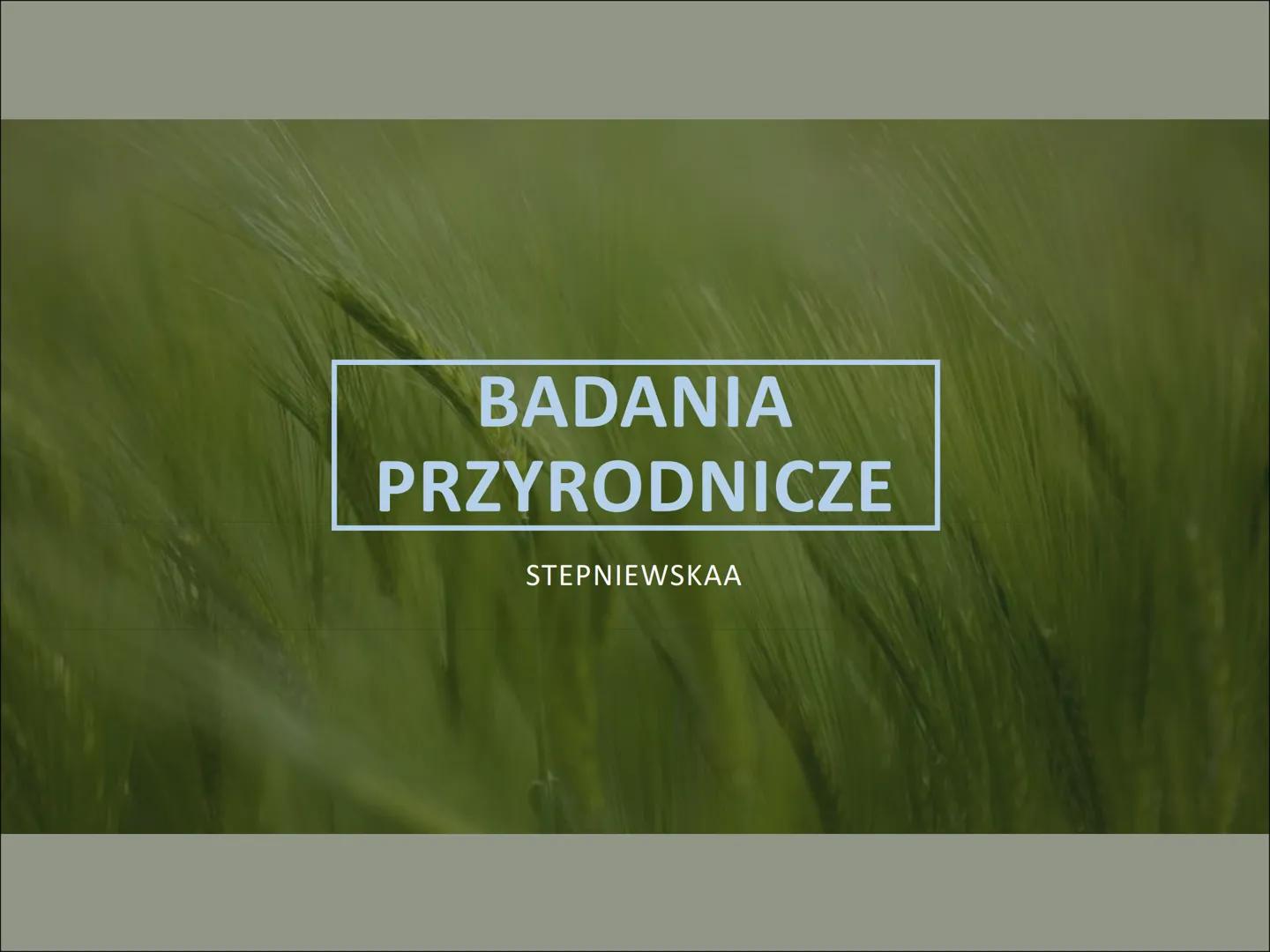 BADANIA
PRZYRODNICZE
STEPNIEWSKAA ●
NA TEN TEMAT
SKŁADAJĄ SIĘ:
METODYKA BADAŃ
PRZYRODNICZYCH
• OBSERWACJE
MIKROSKOPOWE
JAKO ŹRÓDŁO
WIEDZY
BI