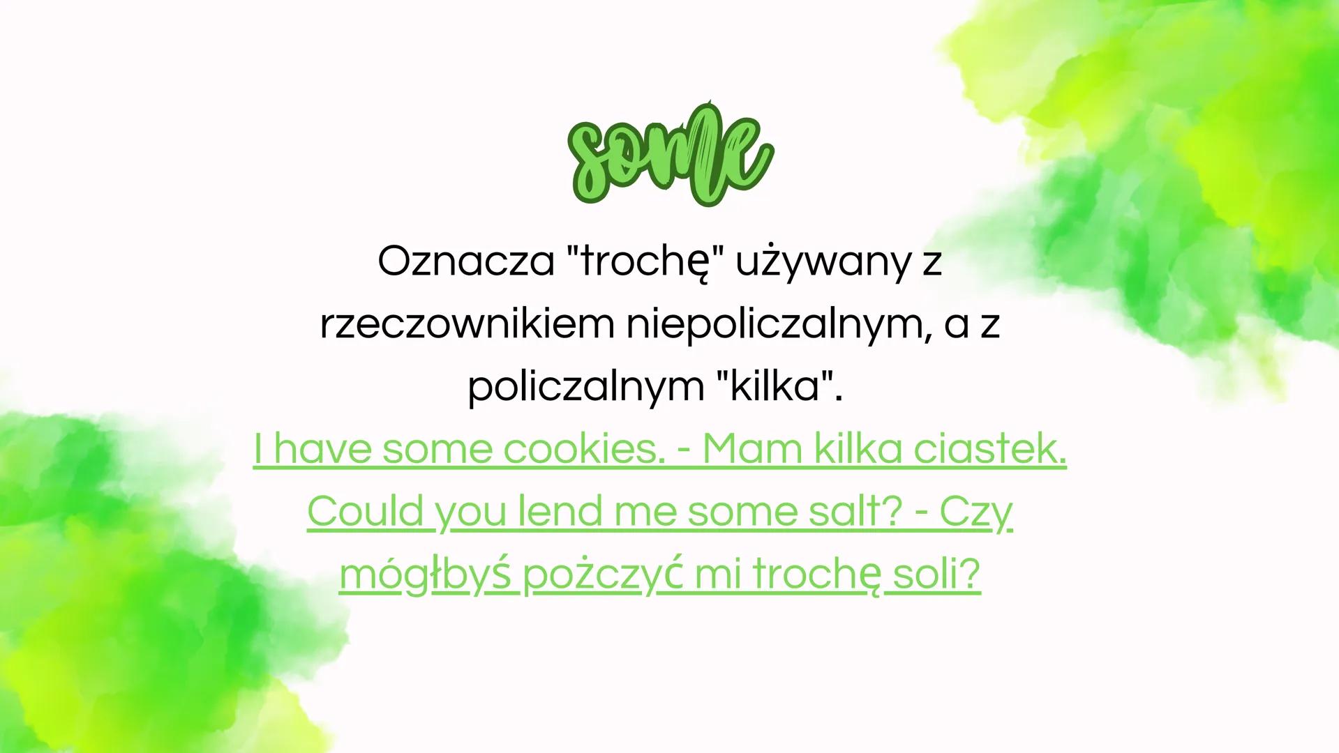 Claestenia
ilości
angielski sente
Oznacza "trochę" używany z
rzeczownikiem niepoliczalnym, a z
policzalnym "kilka".
I have some cookies. - M