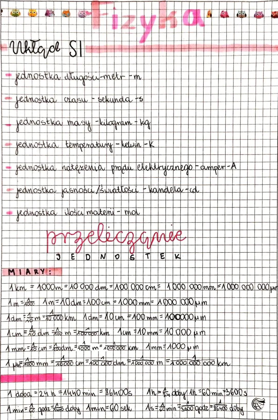 # Fizyka

Układ SI

- jednostka długości-metr-m

- Jednostka czasu - sekunda-s

- jeanostka masy-kilogram-kg

- jednostka temperatury - kelv