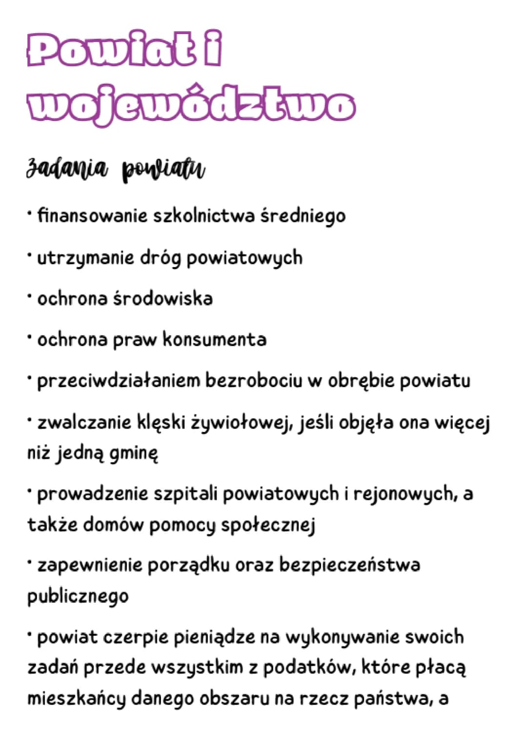 Powiat i
województwo
zadania powiatu
• finansowanie szkolnictwa średniego
• utrzymanie dróg powiatowych
• ochrona środowiska
• ochrona praw 