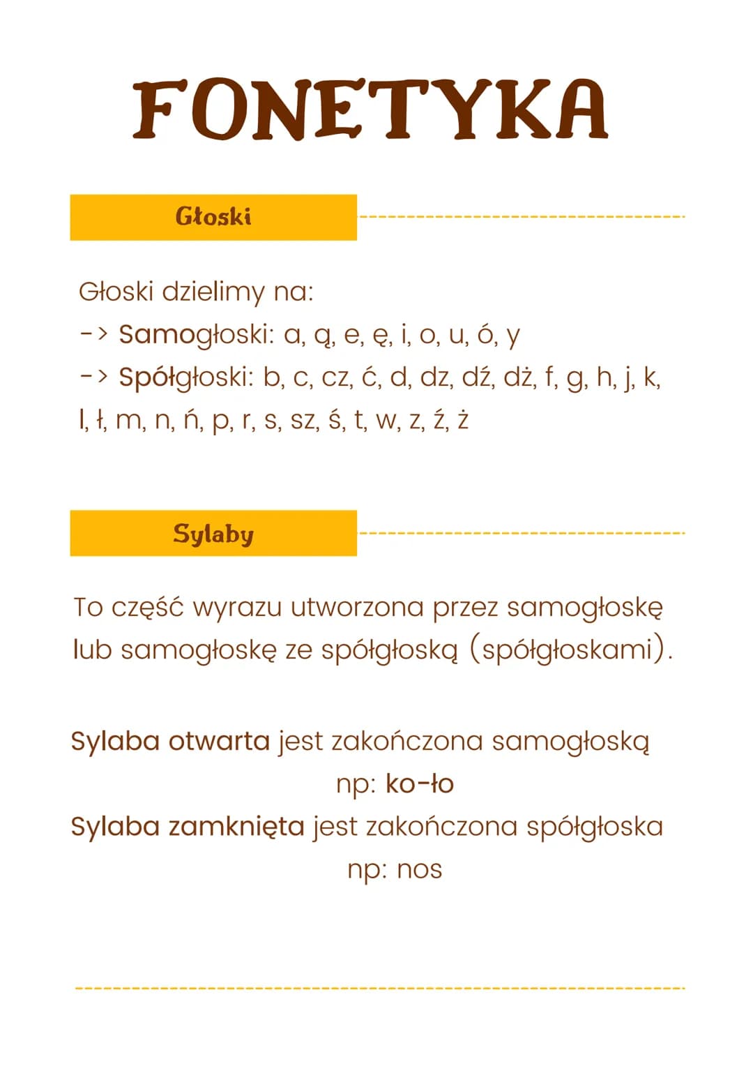 FONETYKA
Głoski
Głoski dzielimy na:
-> Samogłoski: a, ą, e, ę, i, o, u, ó, y
-> Spółgłoski: b, c, cz, ć, d, dz, dź, dż, f, g, h, j, k,
I, ł,