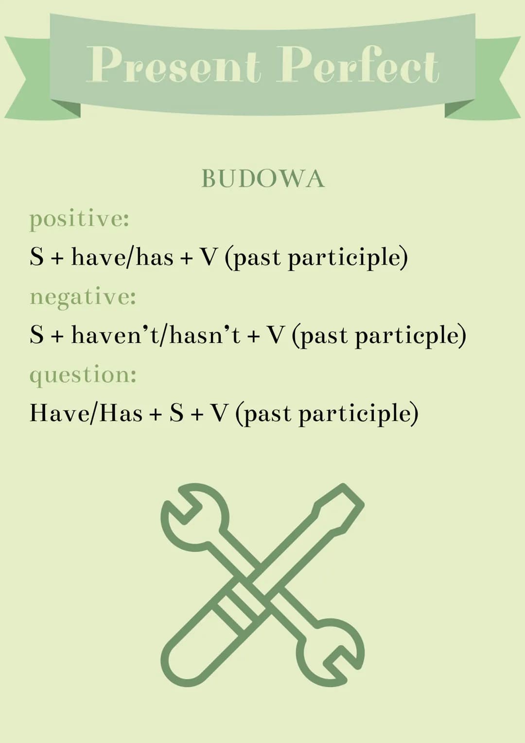Present Perfect
BUDOWA
positive:
S + have/has + V (past participle)
negative:
S + haven't/hasn't + V (past particple)
question:
Have/Has + S