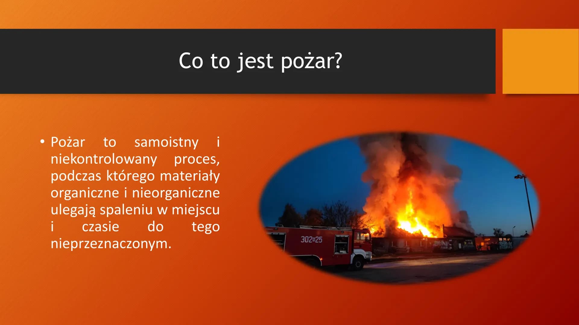 Pożar Co to jest pożar?
• Pożar to samoistny i
niekontrolowany proces,
podczas którego materiały
organiczne i nieorganiczne
ulegają spaleniu