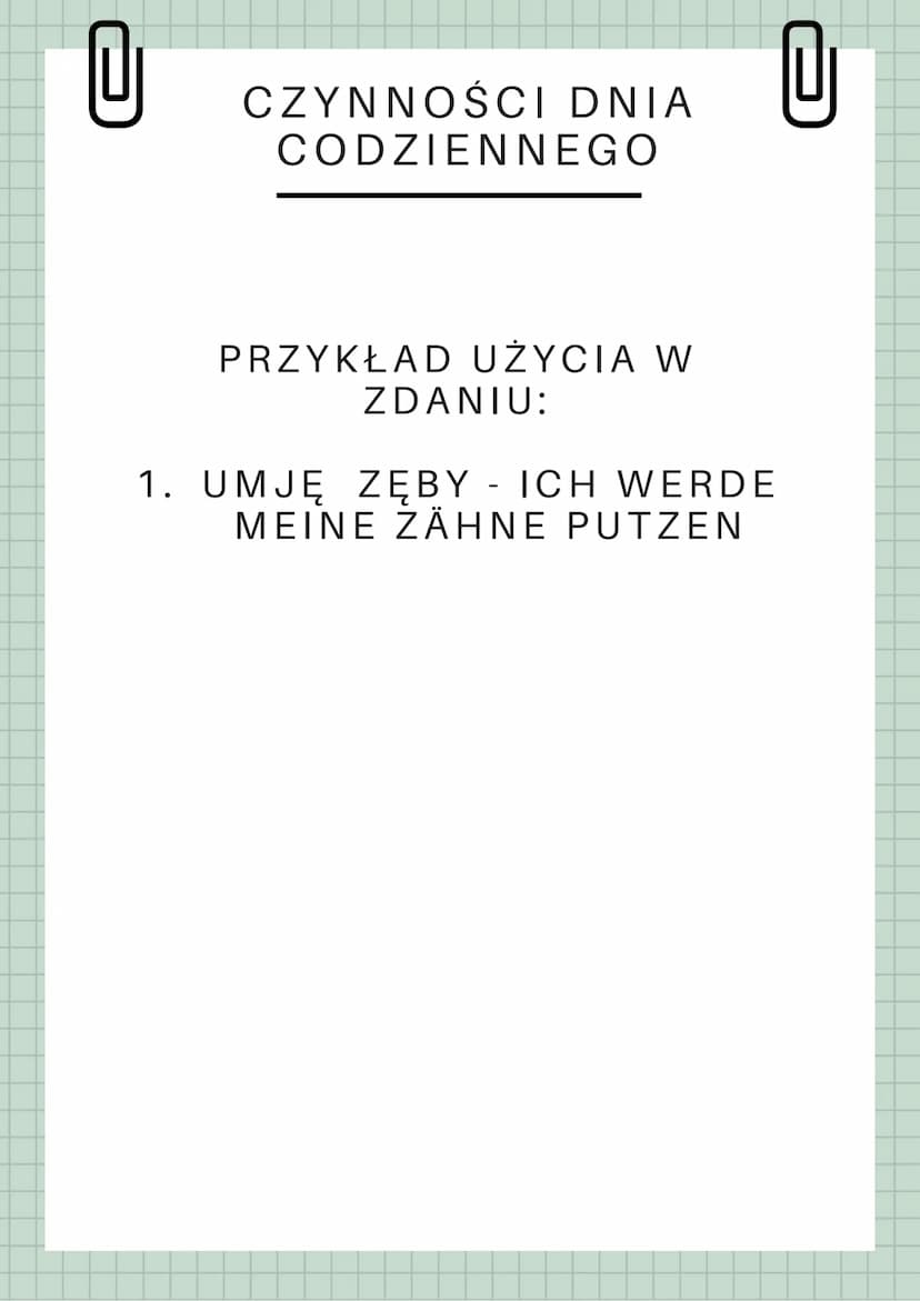 U
CZYNNOŚCI DNIA
CODZIENNEGO
ZÄHNE PUTZEN - MYĆ ZĘBY
DUSCHEN BRAĆ PRYSZNIC
DAS BETT MACHEN - ŚCIELIĆ ŁÓŻKO
AUFWACHEN - BUDZIĆ SIĘ
SCHLAFEN G