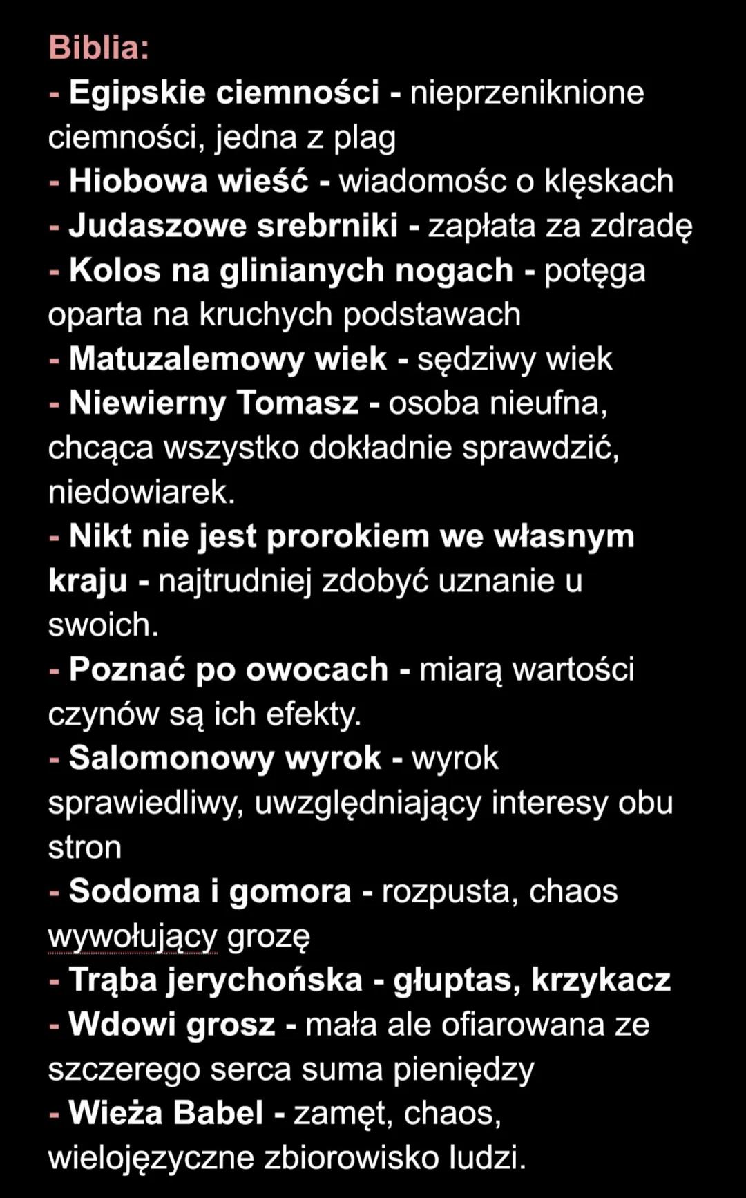 Biblia:
- Egipskie ciemności - nieprzeniknione
ciemności, jedna z plag
- Hiobowa wieść - wiadomośc o klęskach
- Judaszowe srebrniki - zapłat