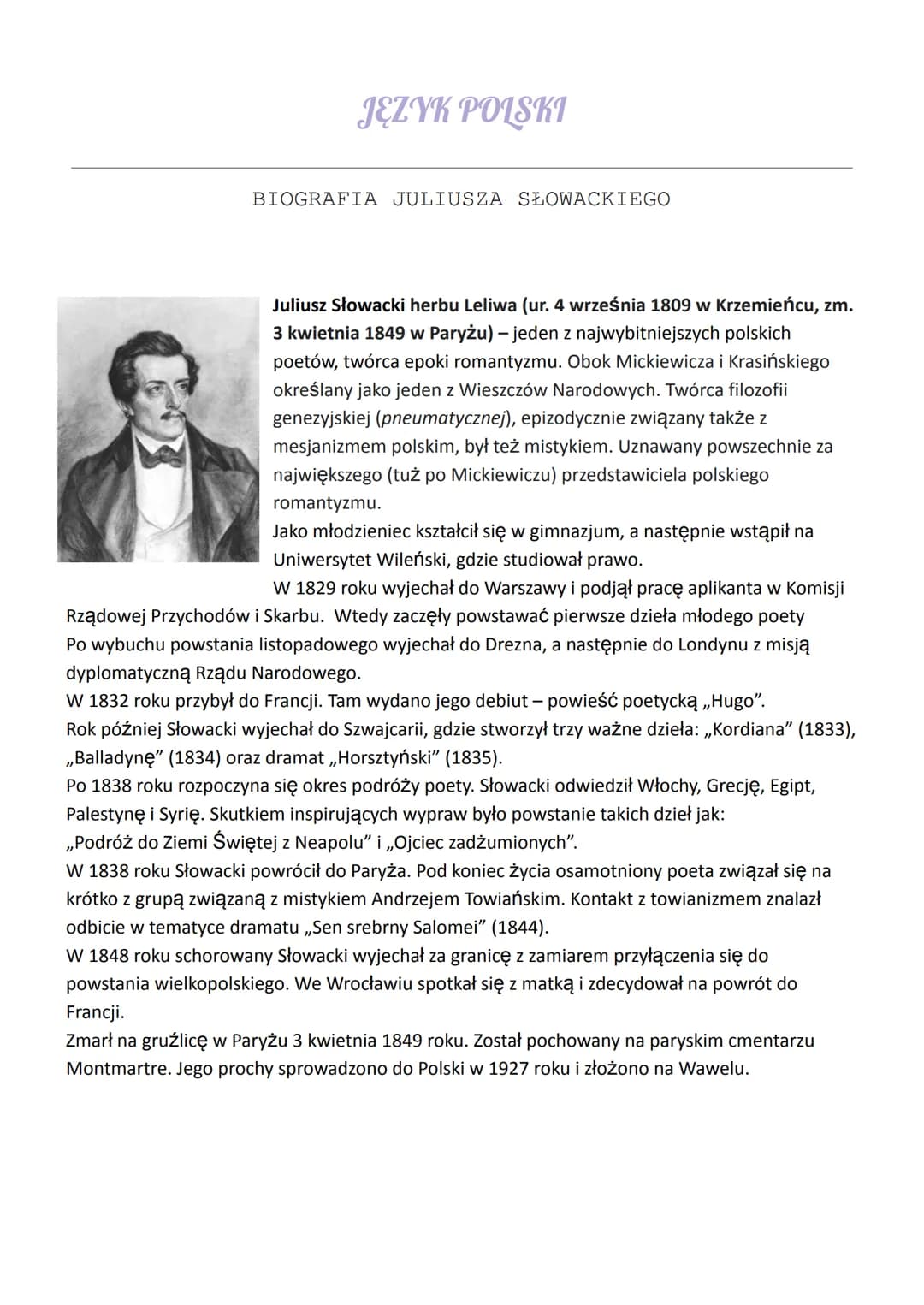 JĘZYK POLSKI
BIOGRAFIA JULIUSZA SŁOWACKIEGO
Juliusz Słowacki herbu Leliwa (ur. 4 września 1809 w Krzemieńcu, zm.
3 kwietnia 1849 w Paryżu) -