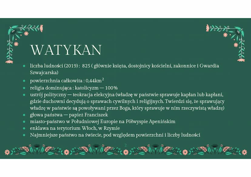WATYKAN
państwo kościelne WATYKAN
liczba ludności (2019): 825 (głównie księża, dostojnicy kościelni, zakonnice i Gwardia
Szwajcarska)
powier