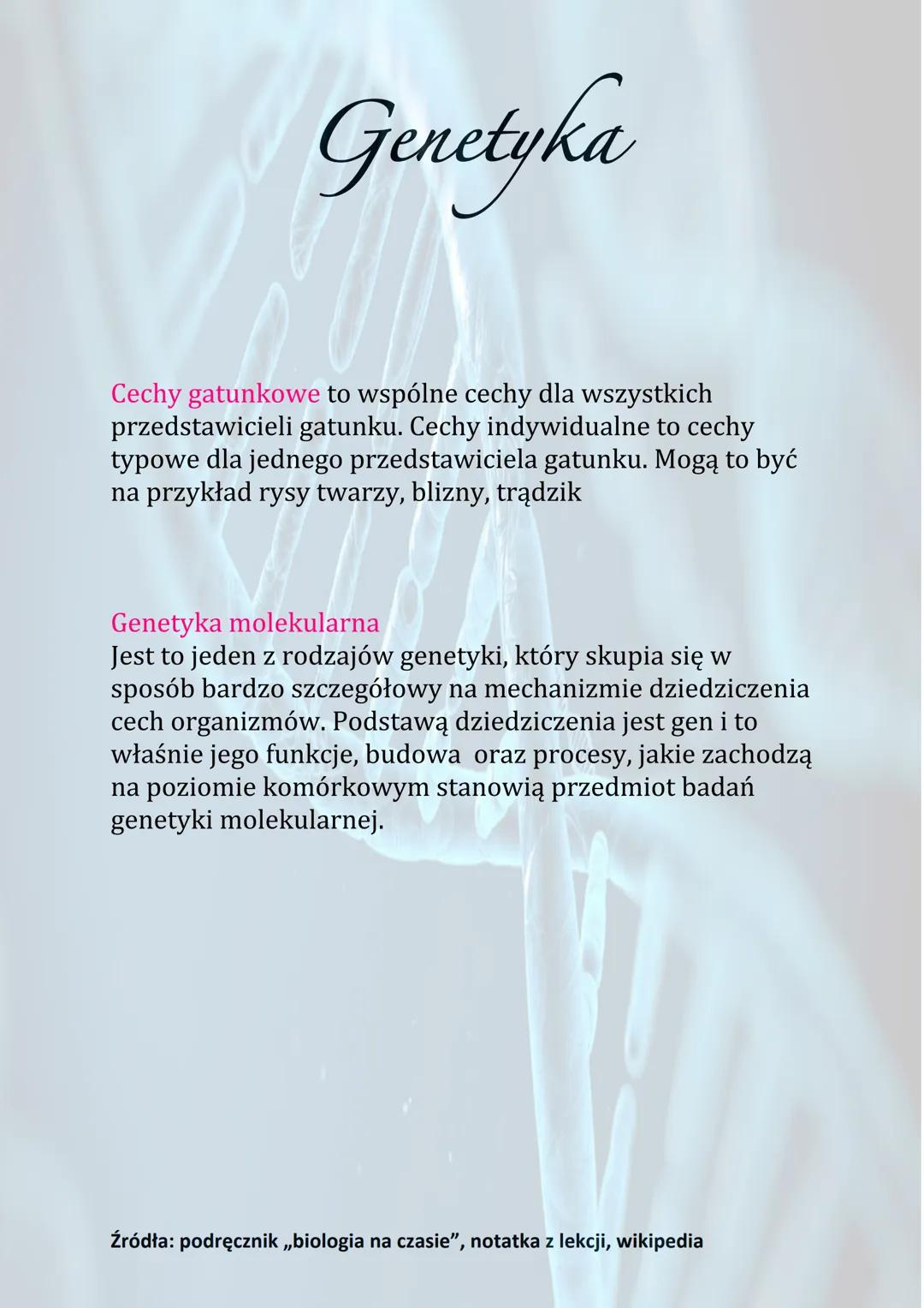Genetyka
Genetyka to nauka zajmująca się mechanizmem
dziedziczenia oraz zmiennością organizmów.
Cechy gatunku dzielą się na:
• Dziedziczne
•