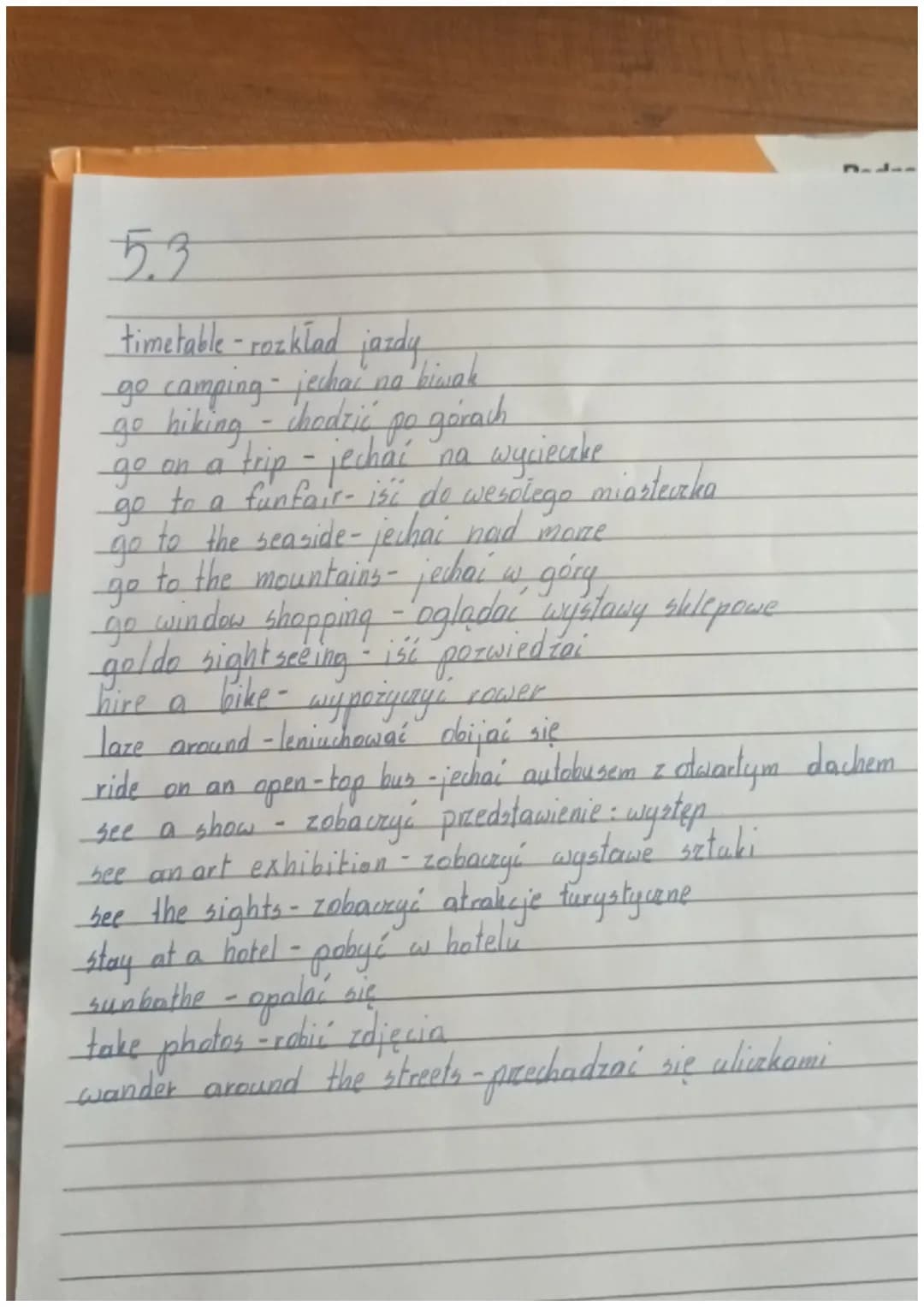 53
timetable - rozkład jazdy
ge camping - jechać na biwak
go hiking - chodzić po górach
go on a trip - jechać na wyciecake
ge
go to a funfai