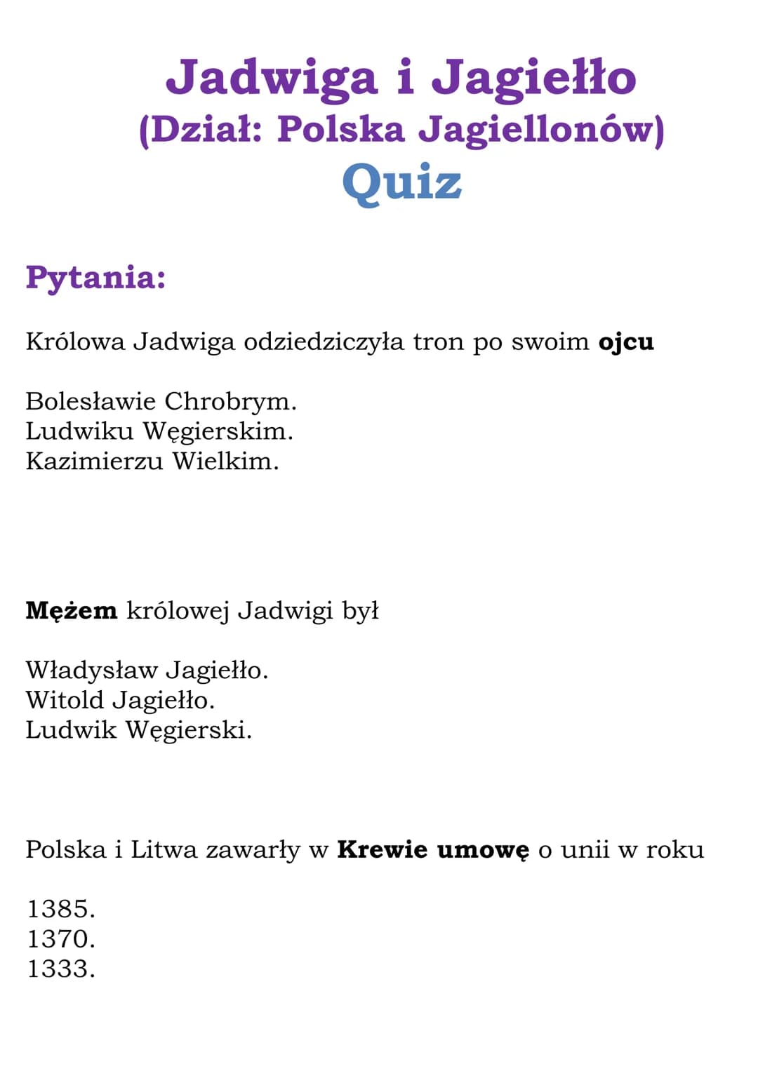 Jadwiga i Jagiełło
(Dział: Polska Jagiellonów)
Quiz
Pytania:
Królowa Jadwiga odziedziczyła tron po swoim ojcu
Bolesławie Chrobrym.
Ludwiku W