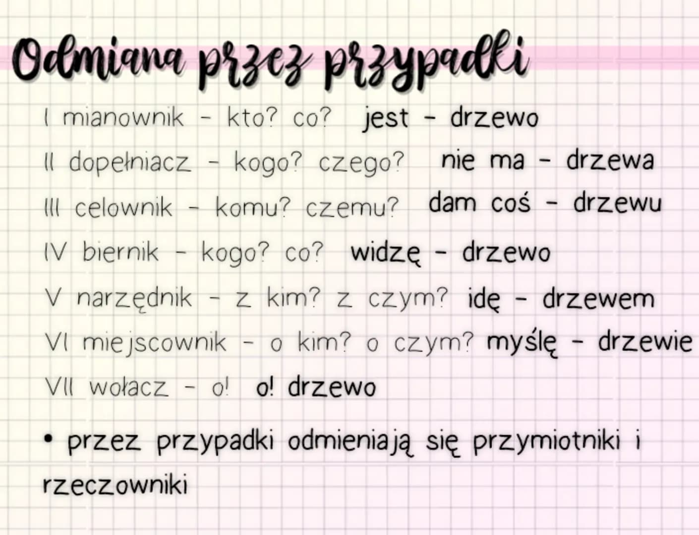Odmiana przez przypadli
I mianownik
kto? co? jest - drzewo
Il dopełniacz
Il celownik
-
- kogo? czego? nie ma drzewa
komu? czemu? dam coś - d