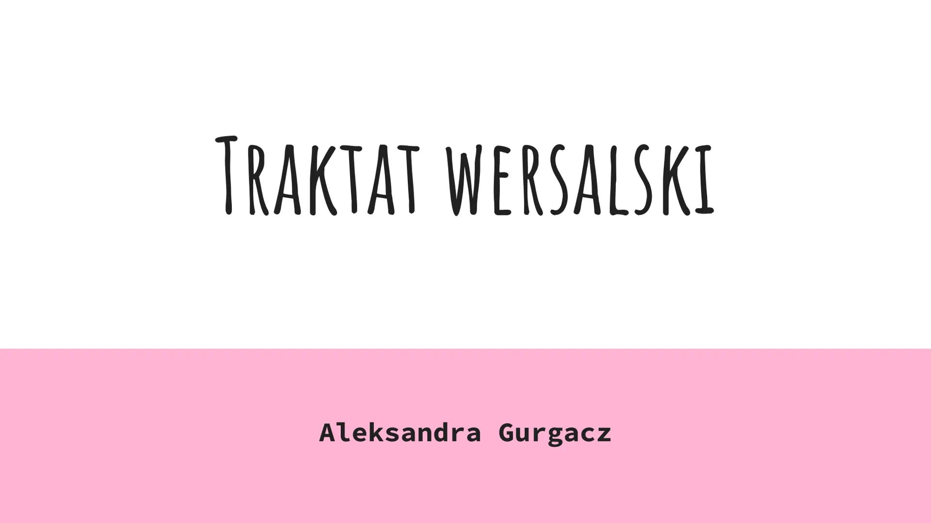 TRAKTAT WERSALSKI
Aleksandra Gurgacz CZYM JEST TRAKTAT WERSALSKI?
Traktat wersalski był
głównym traktatem
pokojowym, który
został podpisany 