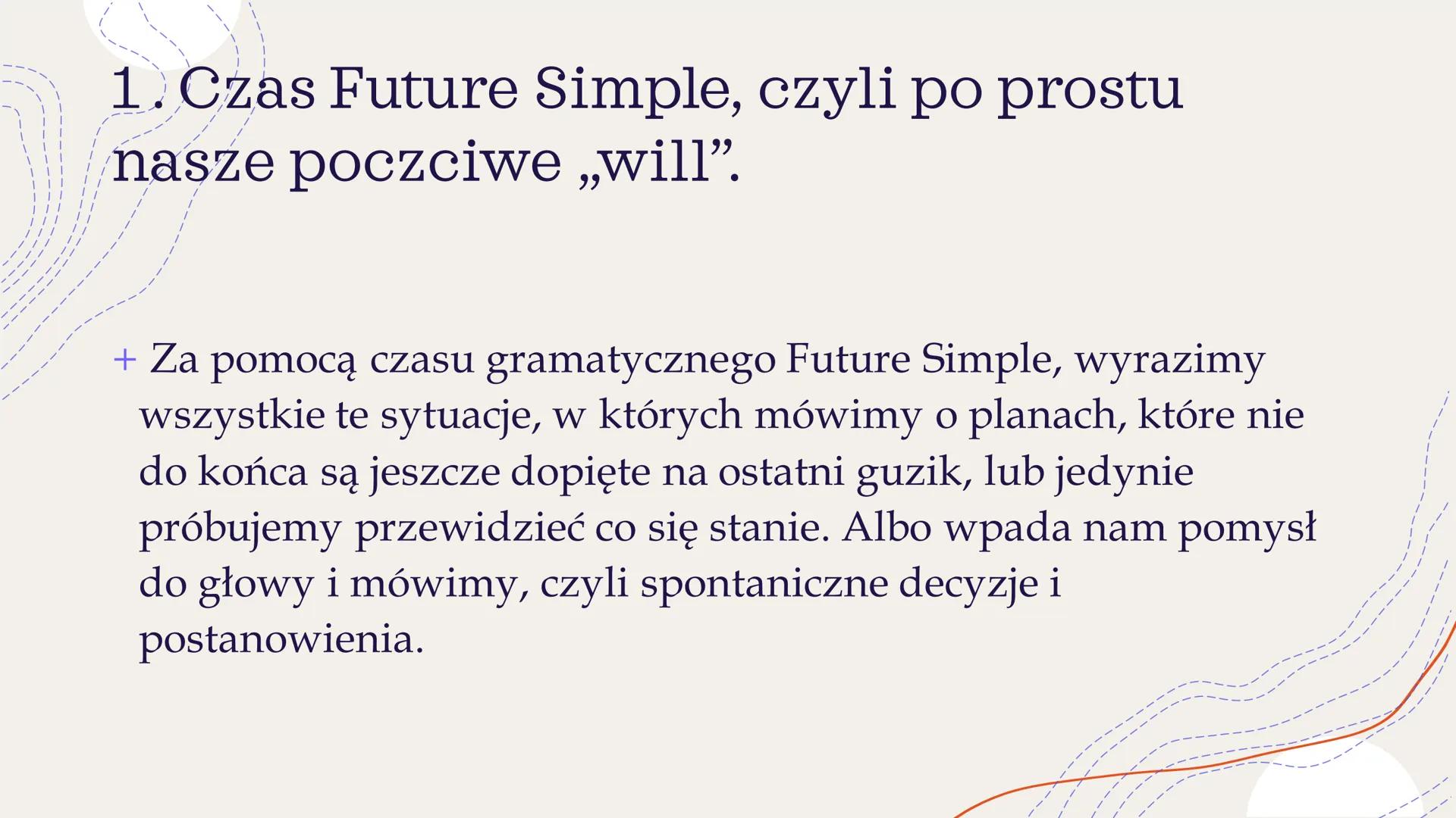 +
Future Simple
&
Future Continuous ZASTOSOWANIE
CZASU
FUTURE SIMPLE
Future Simple używamy mówiąc o spontanicznych
decyzjach, podjętych w ch